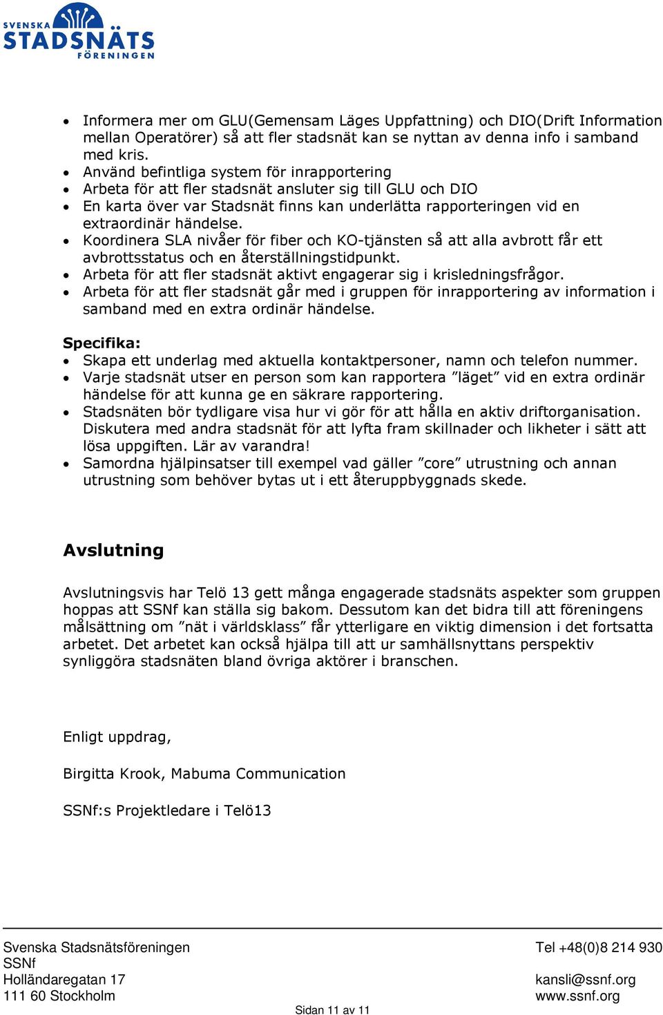 Koordinera SLA nivåer för fiber och KO-tjänsten så att alla avbrott får ett avbrottsstatus och en återställningstidpunkt. Arbeta för att fler stadsnät aktivt engagerar sig i krisledningsfrågor.