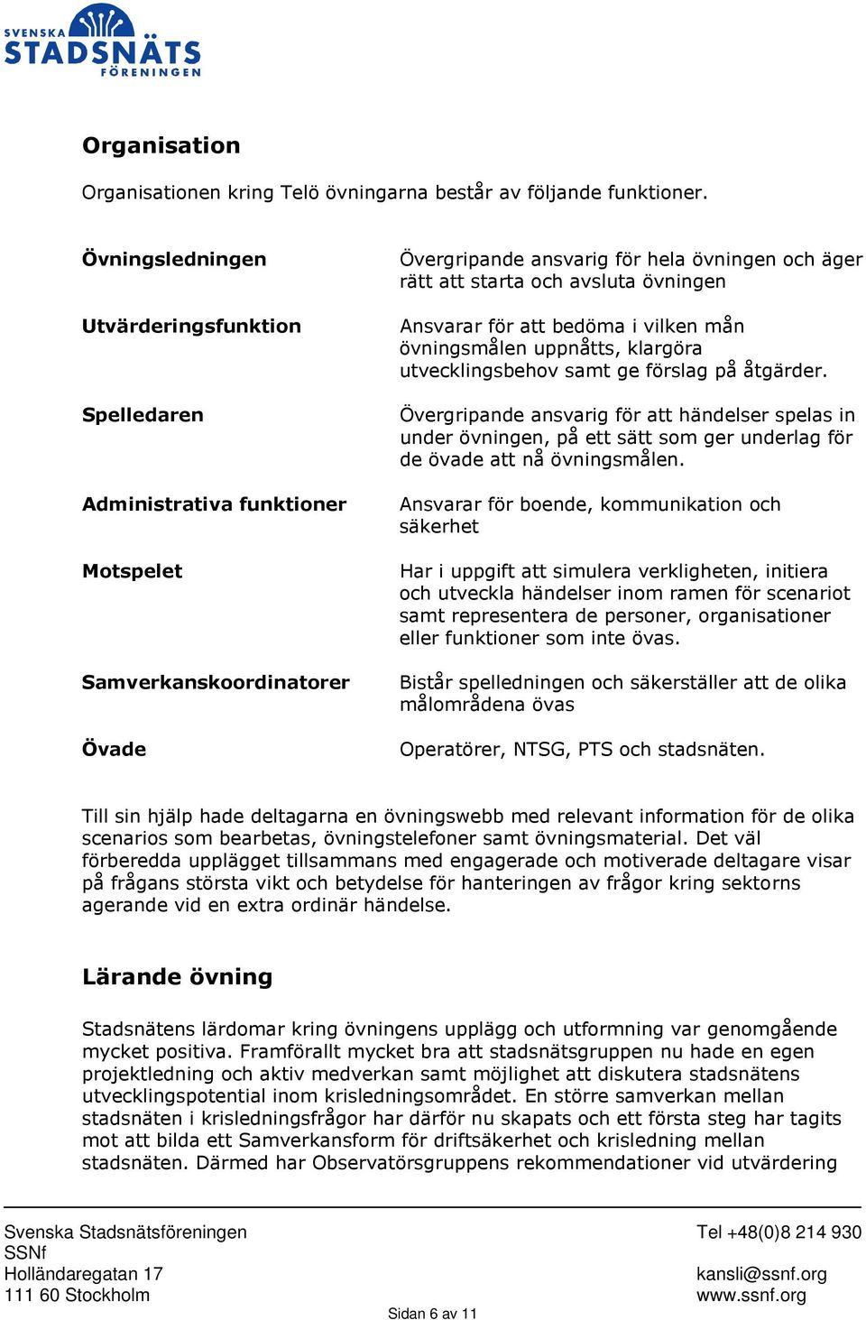 övningen Ansvarar för att bedöma i vilken mån övningsmålen uppnåtts, klargöra utvecklingsbehov samt ge förslag på åtgärder.