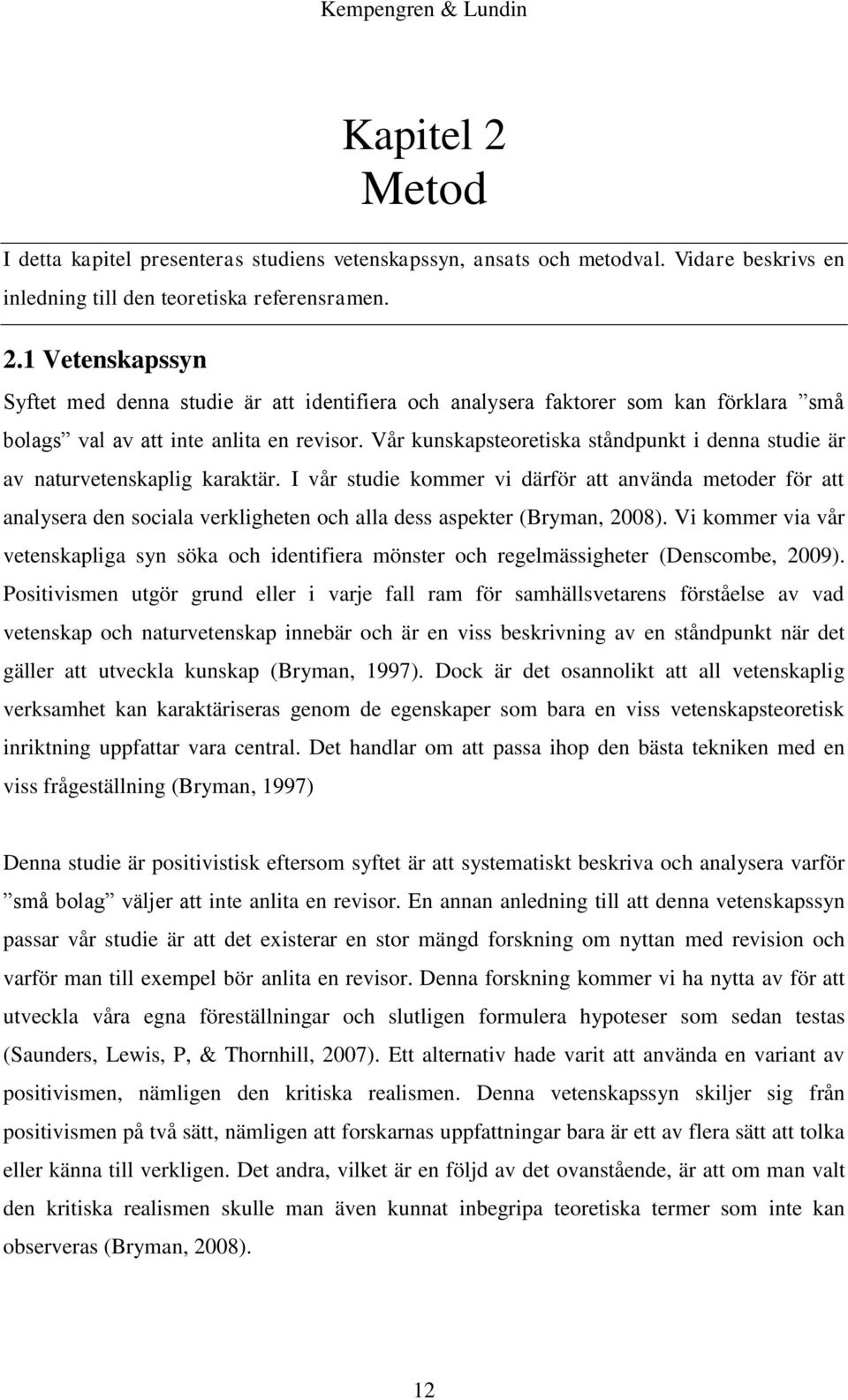 I vår studie kommer vi därför att använda metoder för att analysera den sociala verkligheten och alla dess aspekter (Bryman, 2008).