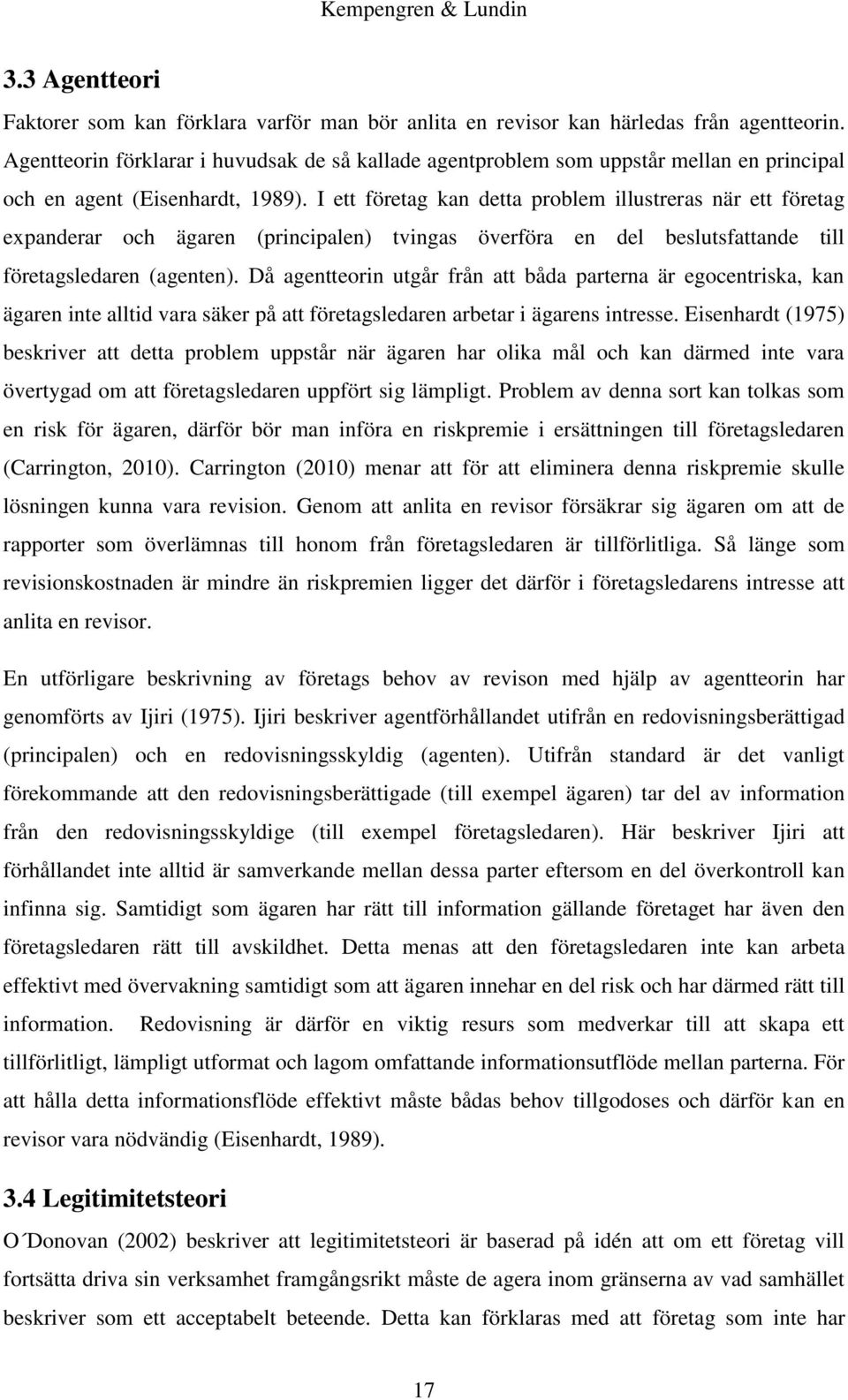 I ett företag kan detta problem illustreras när ett företag expanderar och ägaren (principalen) tvingas överföra en del beslutsfattande till företagsledaren (agenten).