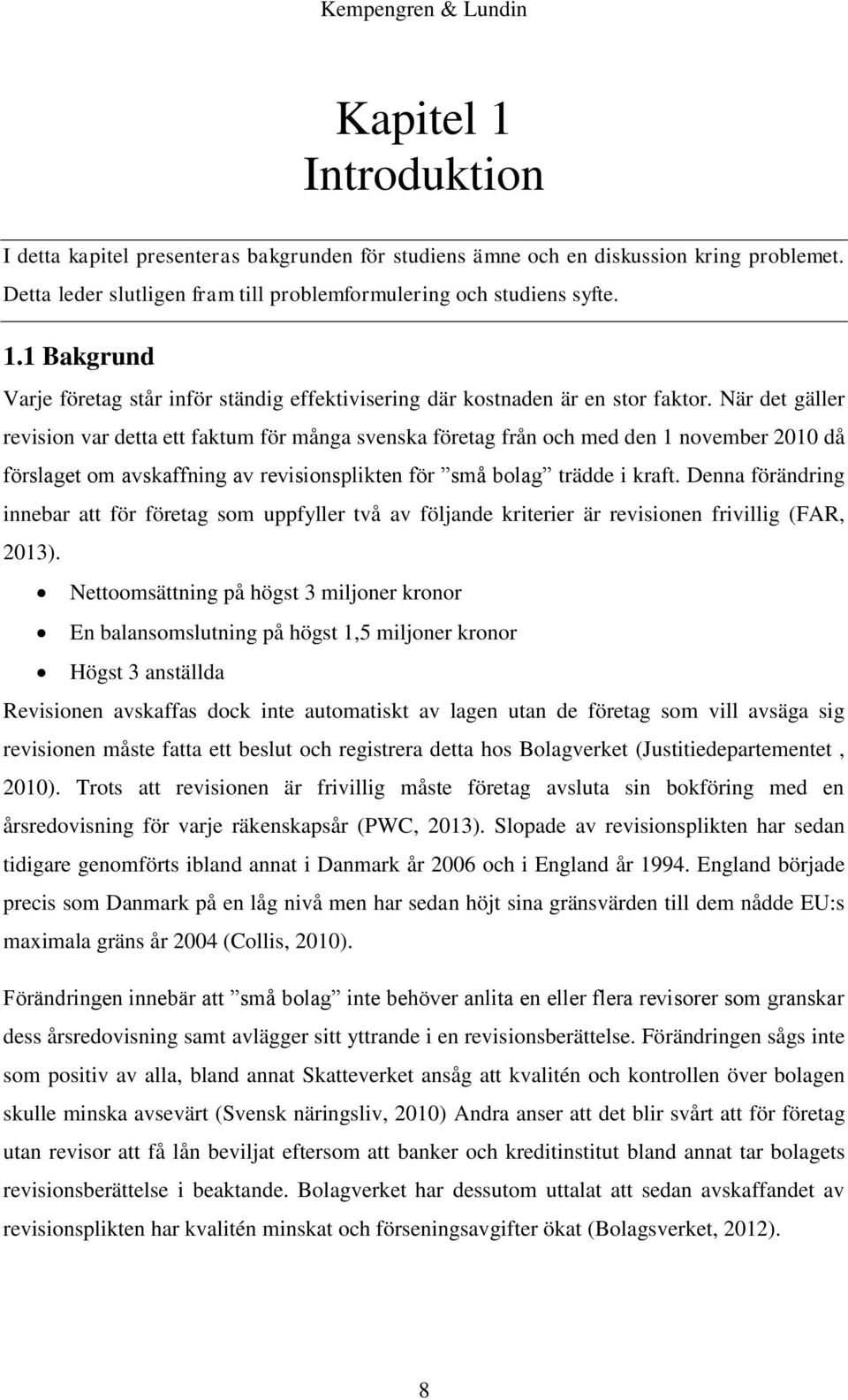 Denna förändring innebar att för företag som uppfyller två av följande kriterier är revisionen frivillig (FAR, 2013).