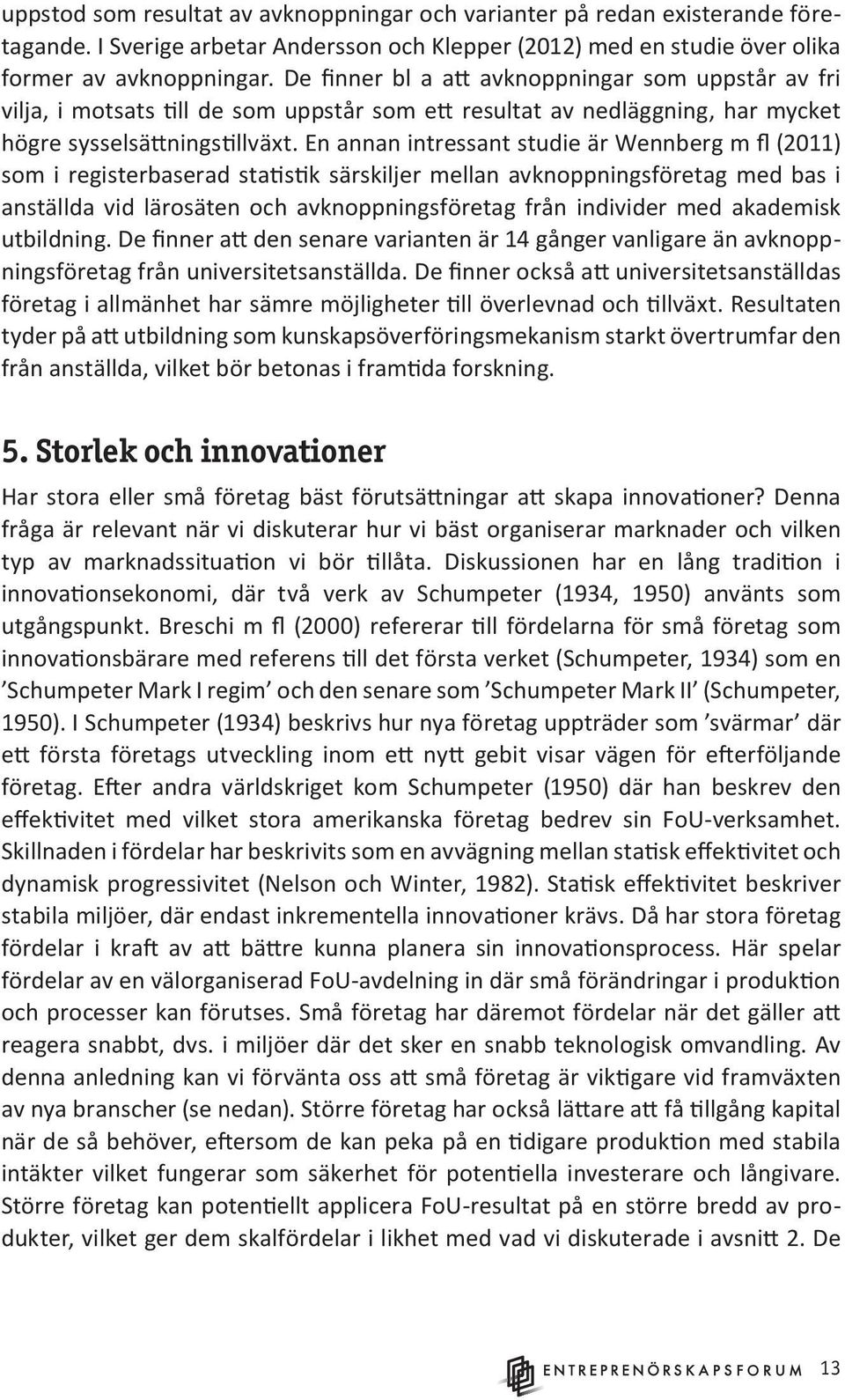 En annan intressant studie är Wennberg m fl (2011) som i registerbaserad statistik särskiljer mellan avknoppningsföretag med bas i anställda vid lärosäten och avknoppningsföretag från individer med