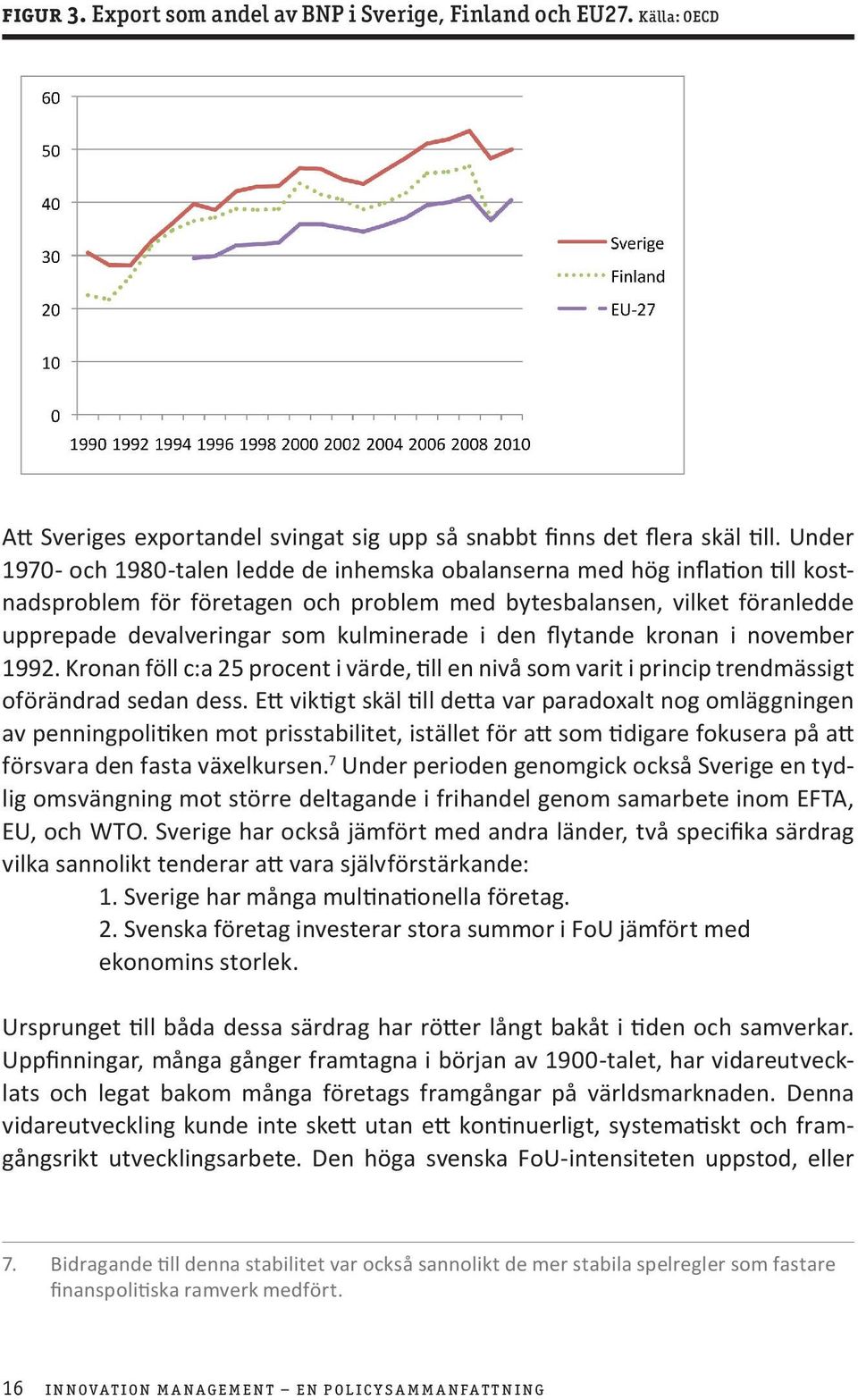 i den flytande kronan i november 1992. Kronan föll c:a 25 procent i värde, till en nivå som varit i princip trendmässigt oförändrad sedan dess.