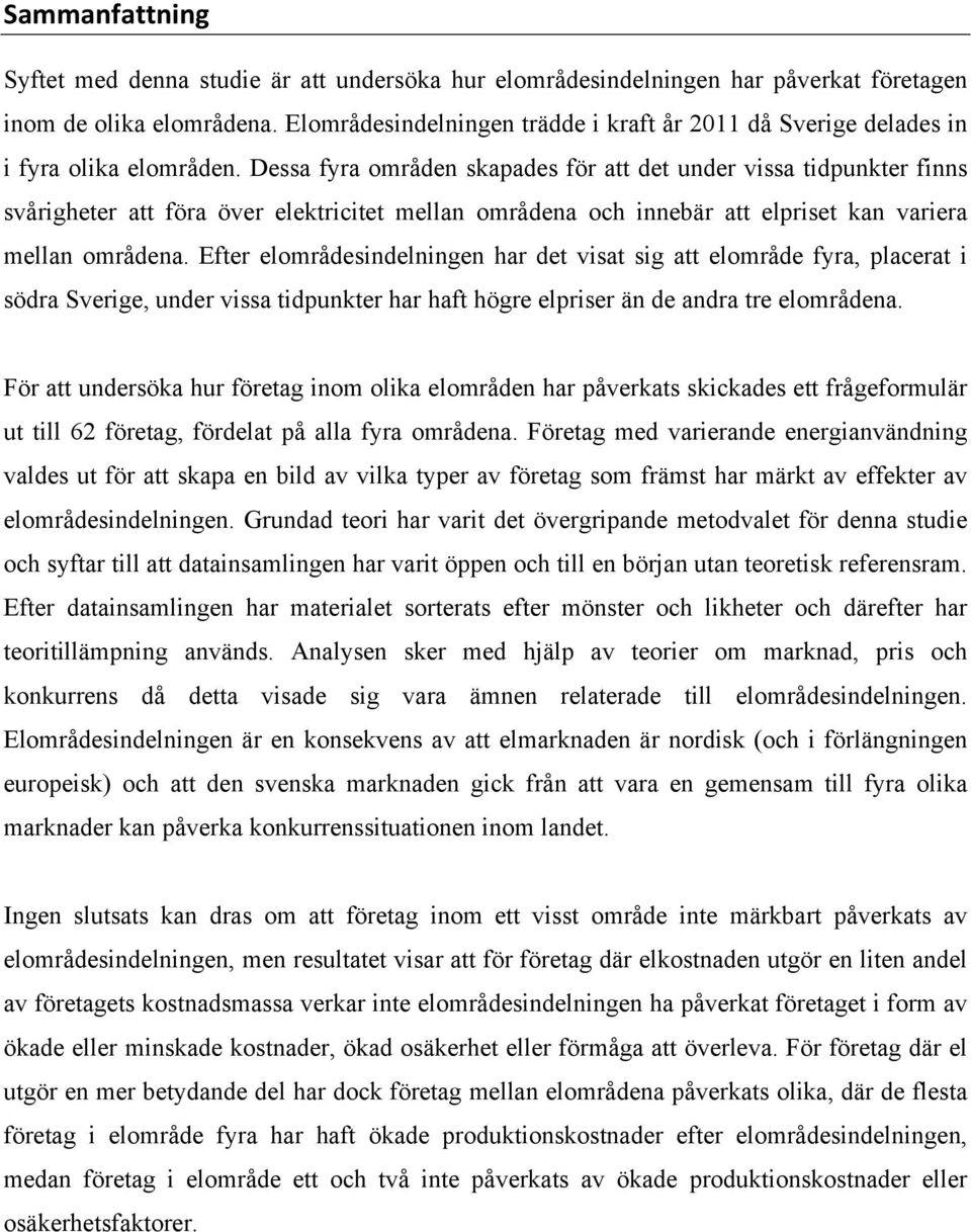 Dessa fyra områden skapades för att det under vissa tidpunkter finns svårigheter att föra över elektricitet mellan områdena och innebär att elpriset kan variera mellan områdena.