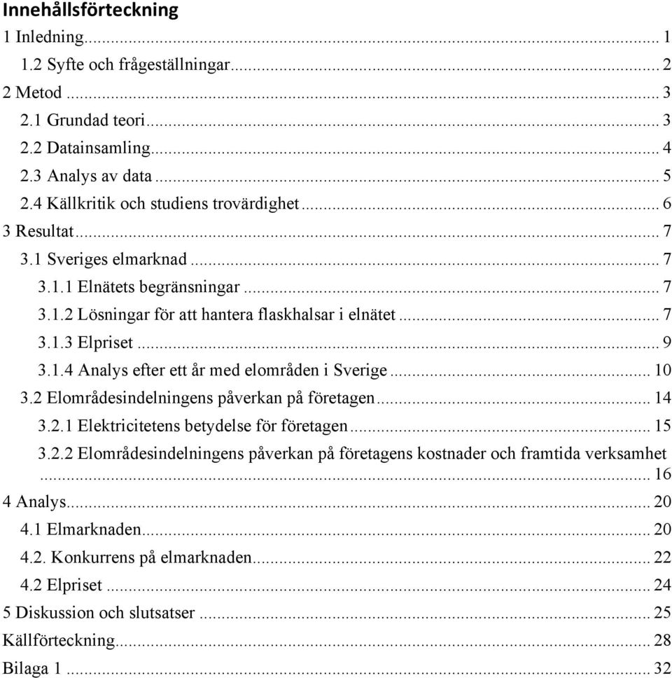 .. 9 3.1.4 Analys efter ett år med elområden i Sverige... 10 3.2 Elområdesindelningens påverkan på företagen... 14 3.2.1 Elektricitetens betydelse för företagen... 15 3.2.2 Elområdesindelningens påverkan på företagens kostnader och framtida verksamhet.