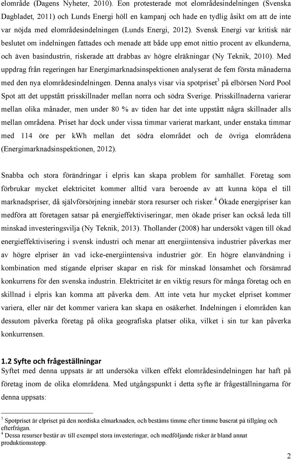 Svensk Energi var kritisk när beslutet om indelningen fattades och menade att både upp emot nittio procent av elkunderna, och även basindustrin, riskerade att drabbas av högre elräkningar (Ny Teknik,