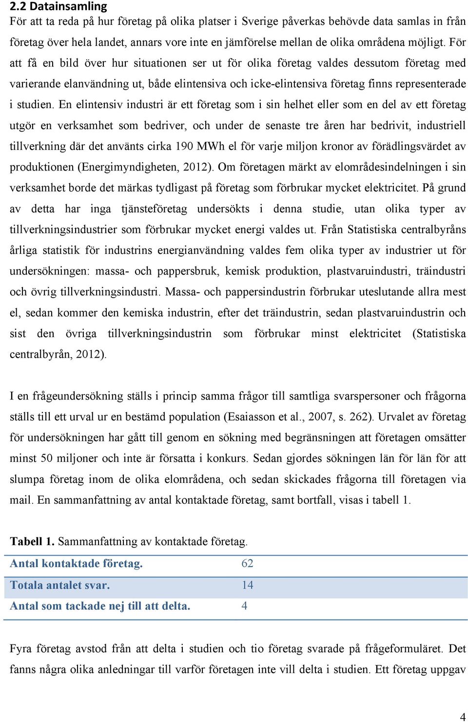 För att få en bild över hur situationen ser ut för olika företag valdes dessutom företag med varierande elanvändning ut, både elintensiva och icke-elintensiva företag finns representerade i studien.