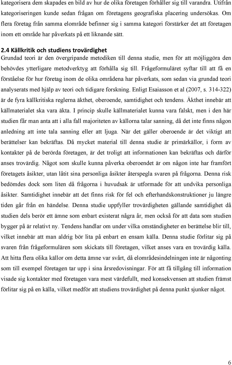 4 Källkritik och studiens trovärdighet Grundad teori är den övergripande metodiken till denna studie, men för att möjliggöra den behövdes ytterligare metodverktyg att förhålla sig till.