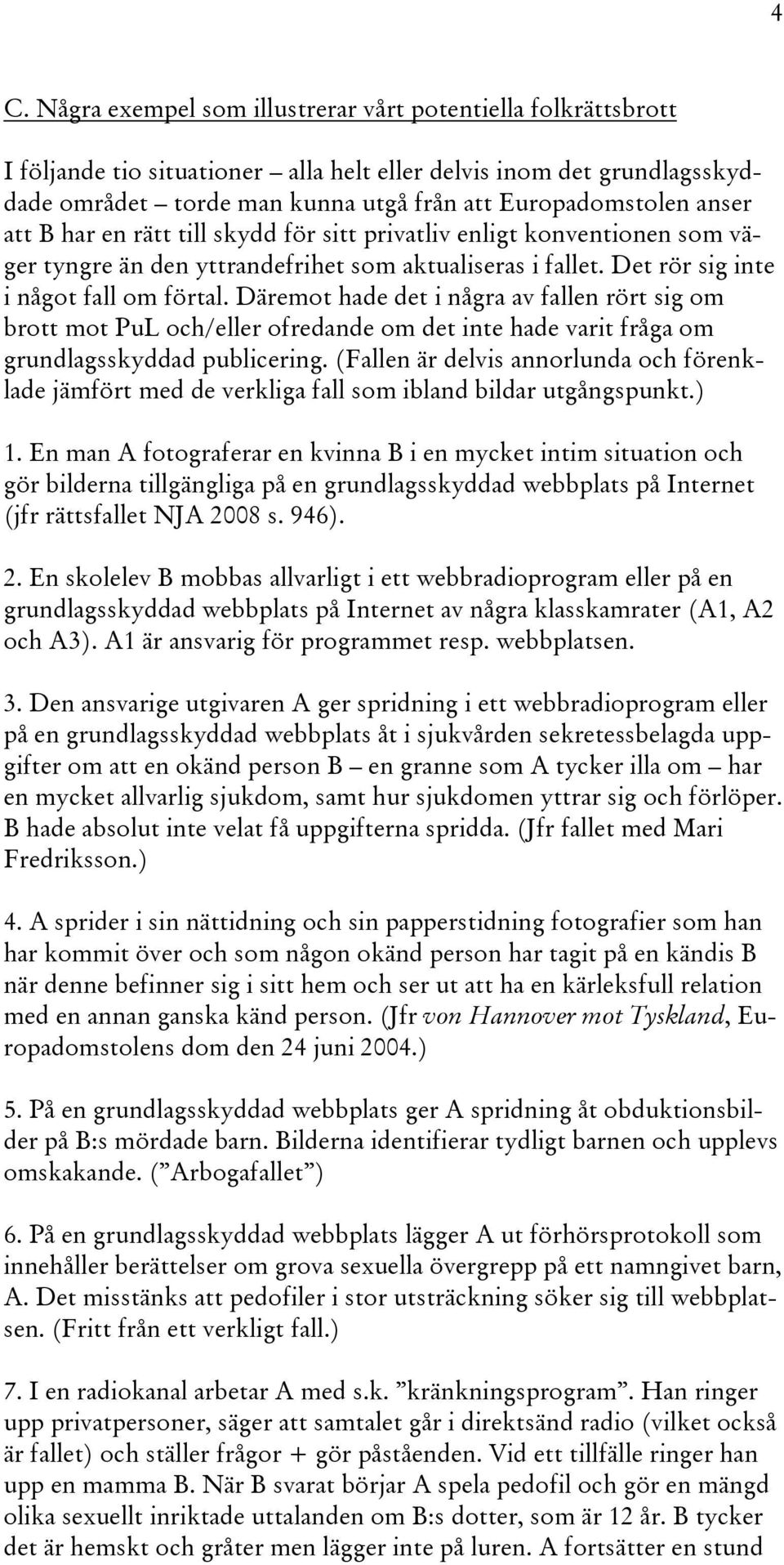 Däremot hade det i några av fallen rört sig om brott mot PuL och/eller ofredande om det inte hade varit fråga om grundlagsskyddad publicering.