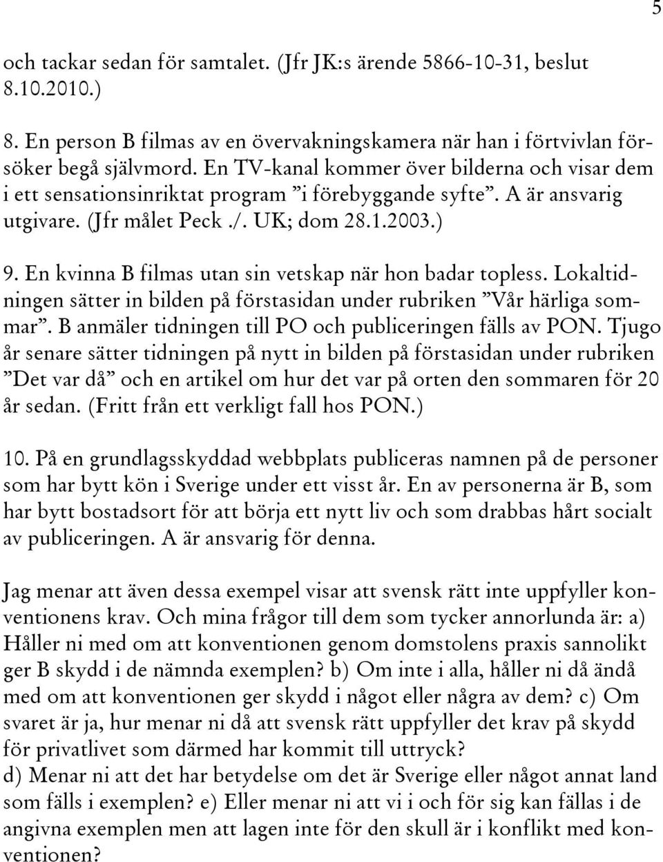 En kvinna B filmas utan sin vetskap när hon badar topless. Lokaltidningen sätter in bilden på förstasidan under rubriken Vår härliga sommar. B anmäler tidningen till PO och publiceringen fälls av PON.