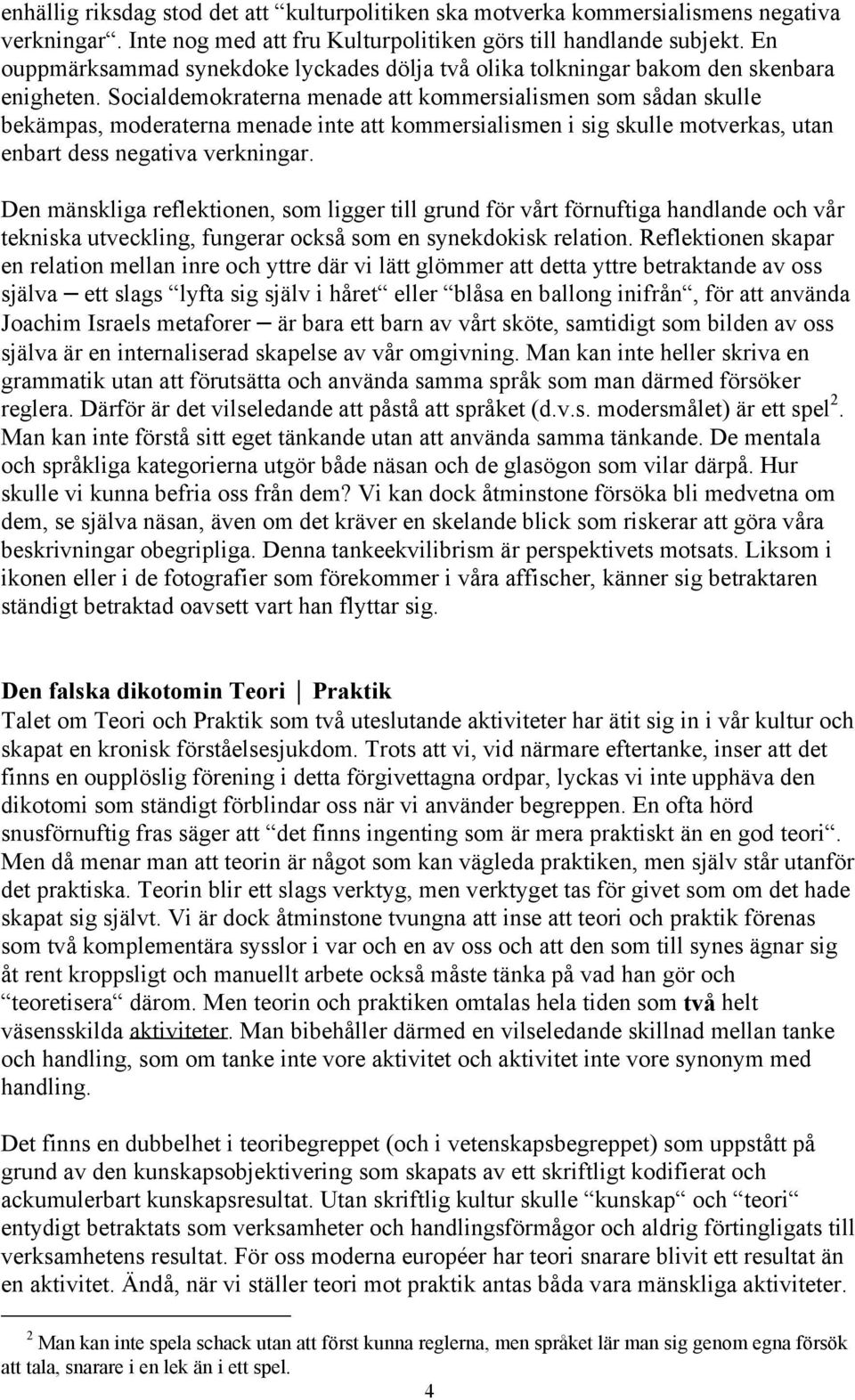 Socialdemokraterna menade att kommersialismen som sådan skulle bekämpas, moderaterna menade inte att kommersialismen i sig skulle motverkas, utan enbart dess negativa verkningar.