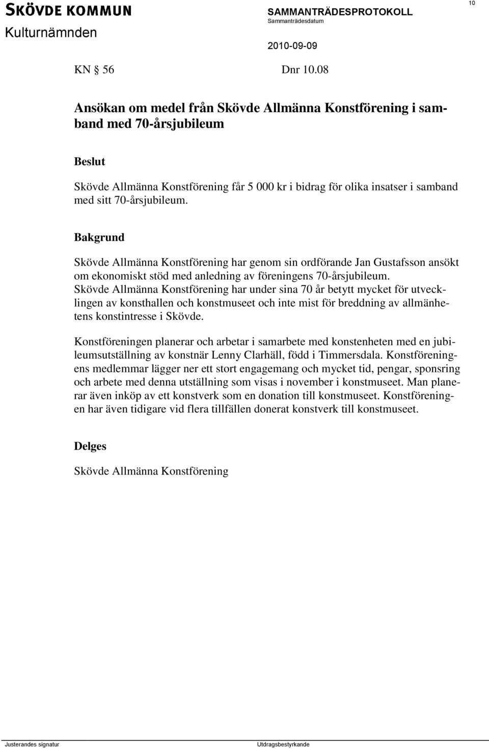 Bakgrund Skövde Allmänna Konstförening har genom sin ordförande Jan Gustafsson ansökt om ekonomiskt stöd med anledning av föreningens 70-årsjubileum.