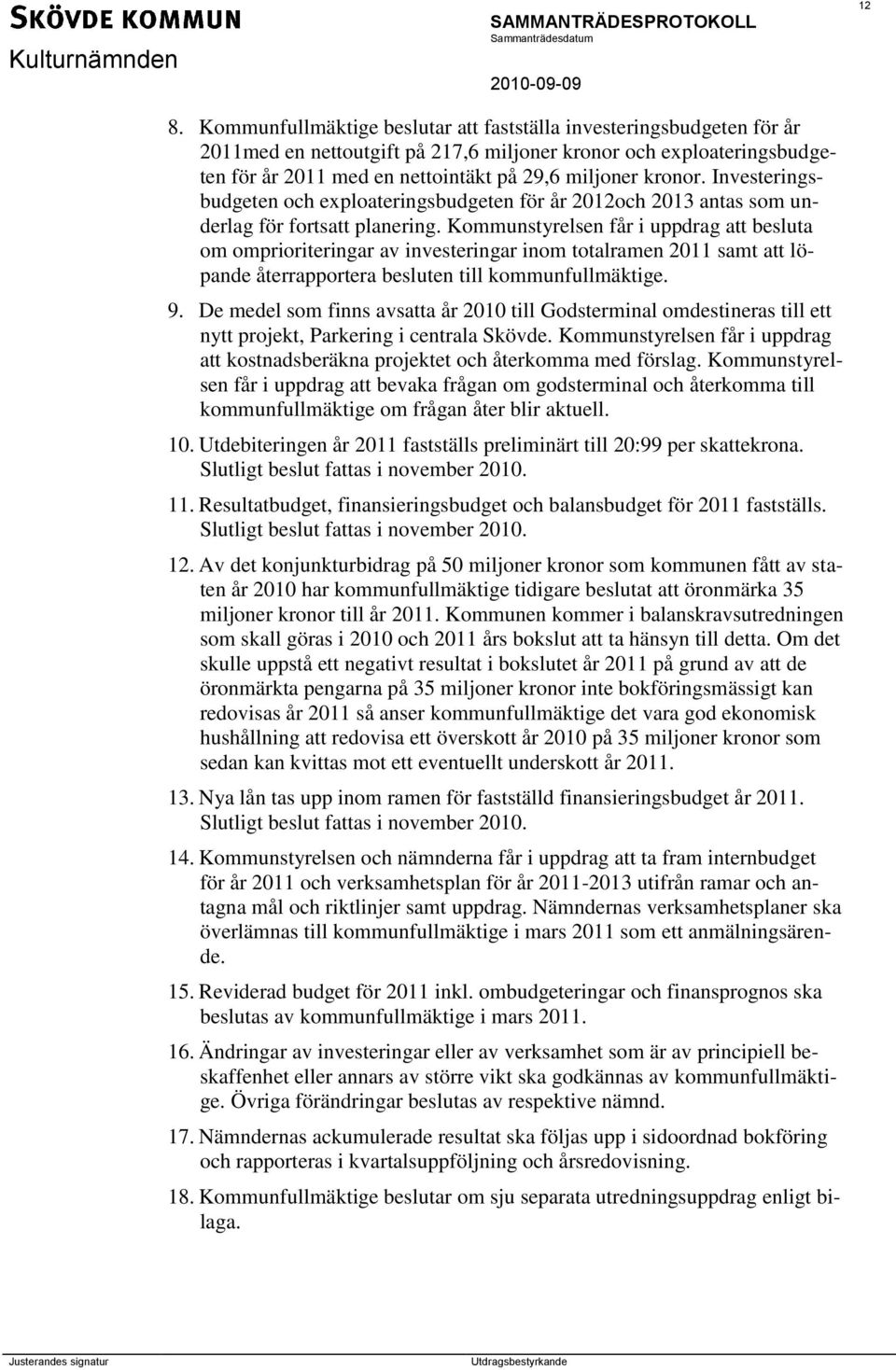 Kommunstyrelsen får i uppdrag att besluta om omprioriteringar av investeringar inom totalramen 2011 samt att löpande återrapportera besluten till kommunfullmäktige. 9.