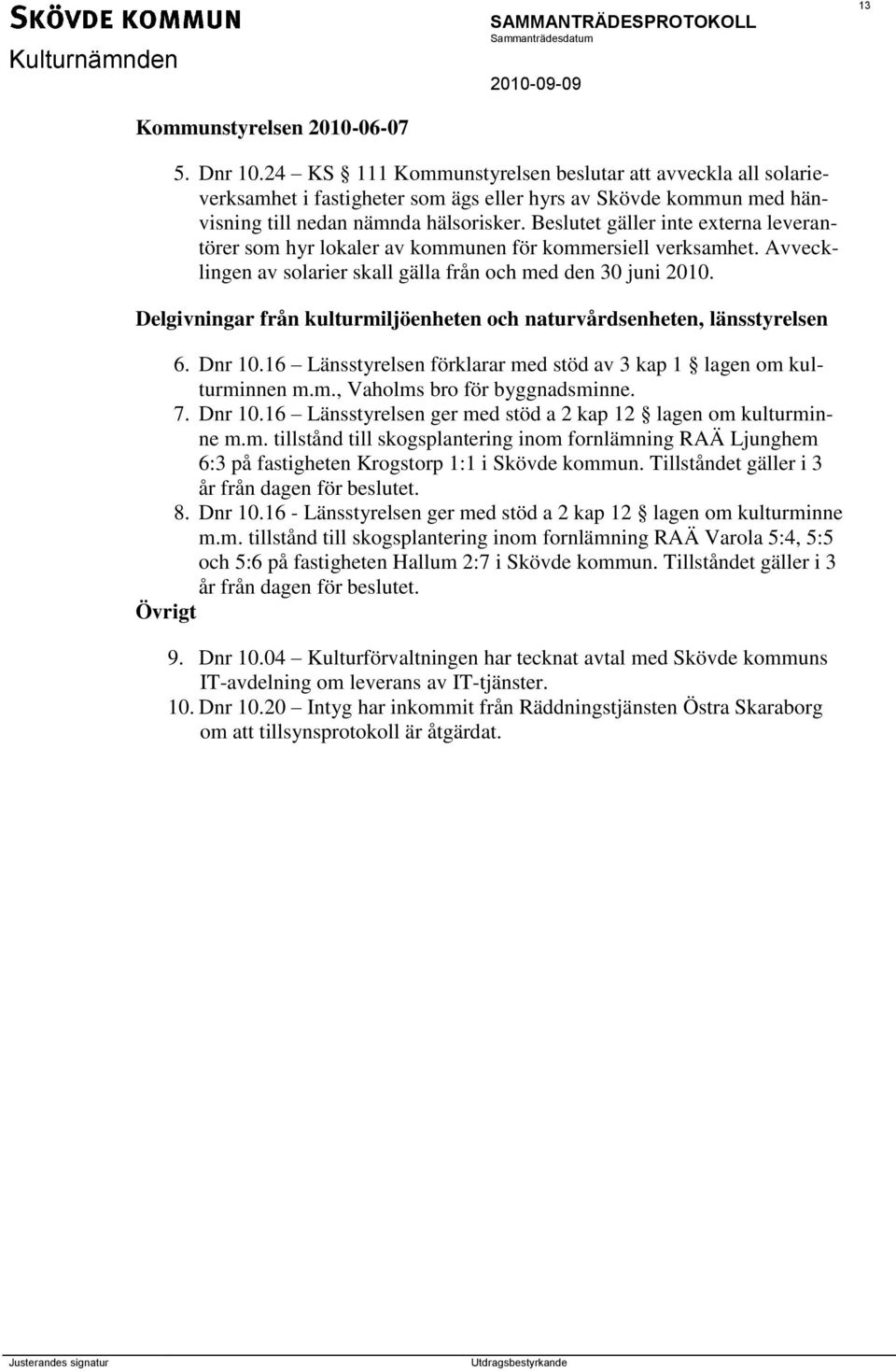 et gäller inte externa leverantörer som hyr lokaler av kommunen för kommersiell verksamhet. Avvecklingen av solarier skall gälla från och med den 30 juni 2010.