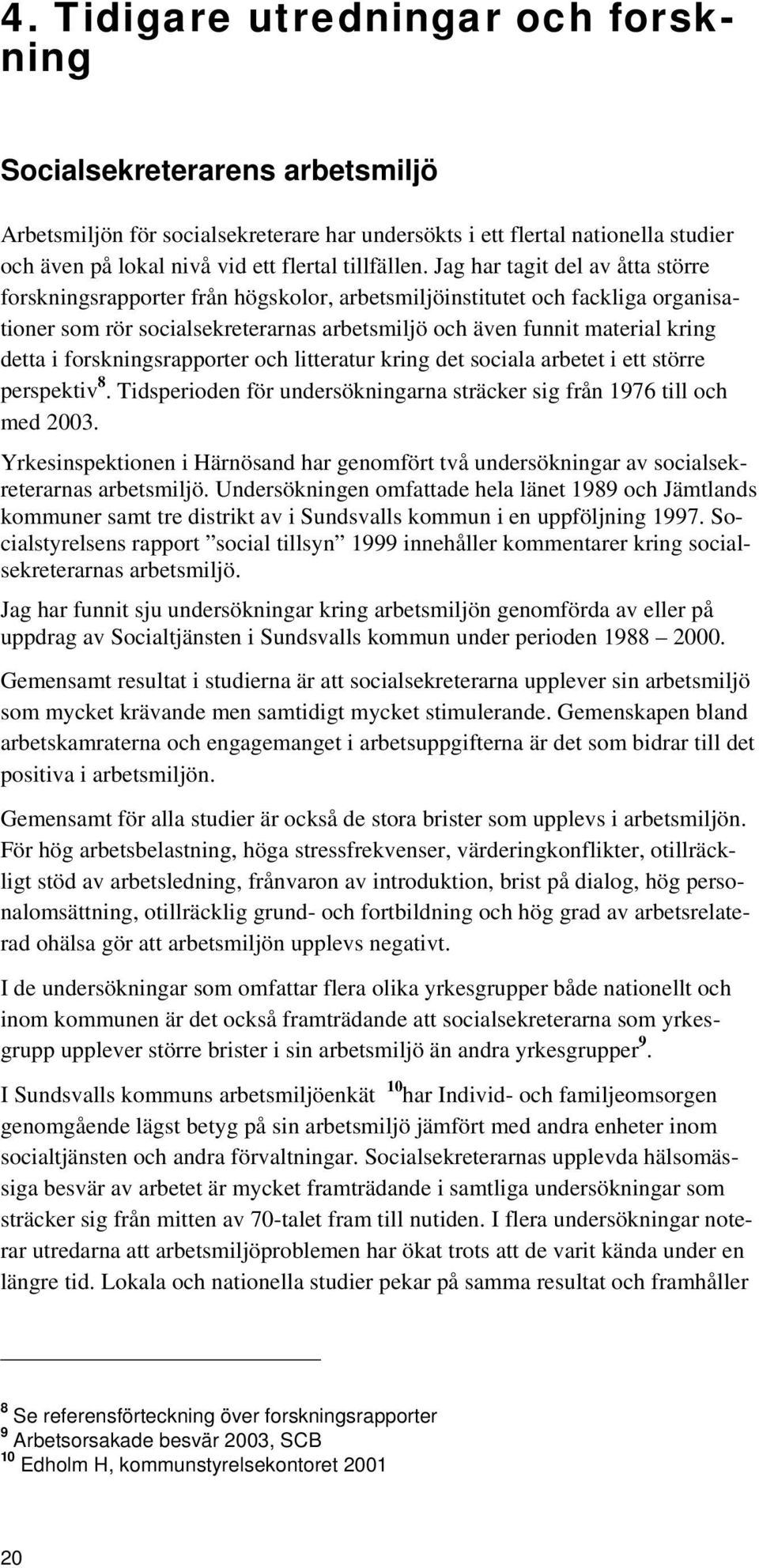 Jag har tagit del av åtta större forskningsrapporter från högskolor, arbetsmiljöinstitutet och fackliga organisationer som rör socialsekreterarnas arbetsmiljö och även funnit material kring detta i