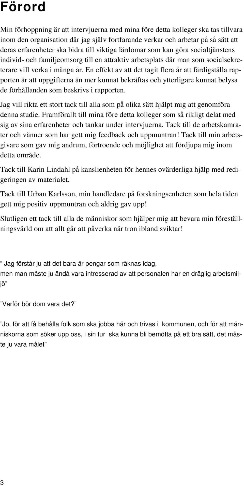 En effekt av att det tagit flera år att färdigställa rapporten är att uppgifterna än mer kunnat bekräftas och ytterligare kunnat belysa de förhållanden som beskrivs i rapporten.