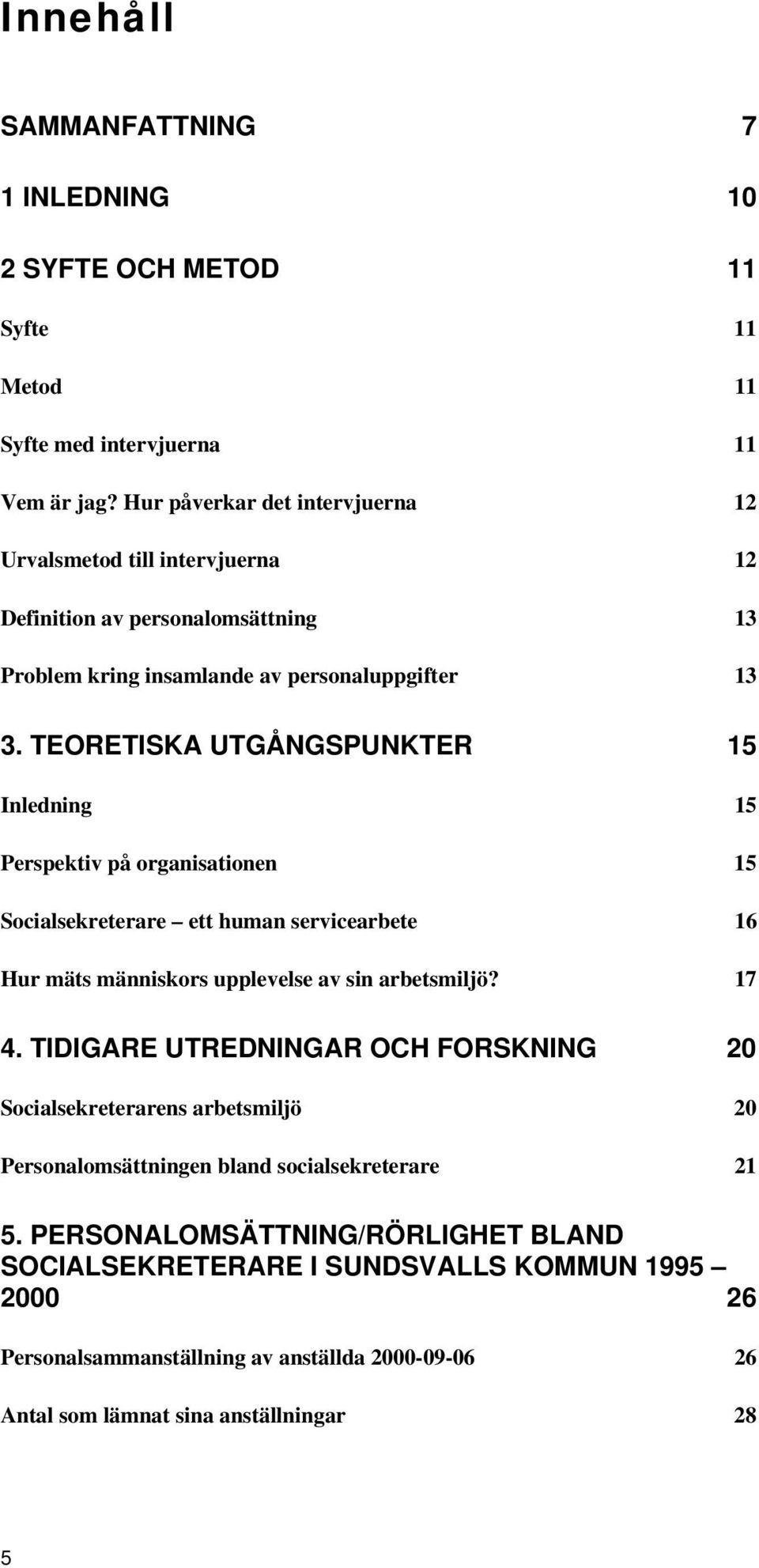 TEORETISKA UTGÅNGSPUNKTER 15 Inledning 15 Perspektiv på organisationen 15 Socialsekreterare ett human servicearbete 16 Hur mäts människors upplevelse av sin arbetsmiljö? 17 4.