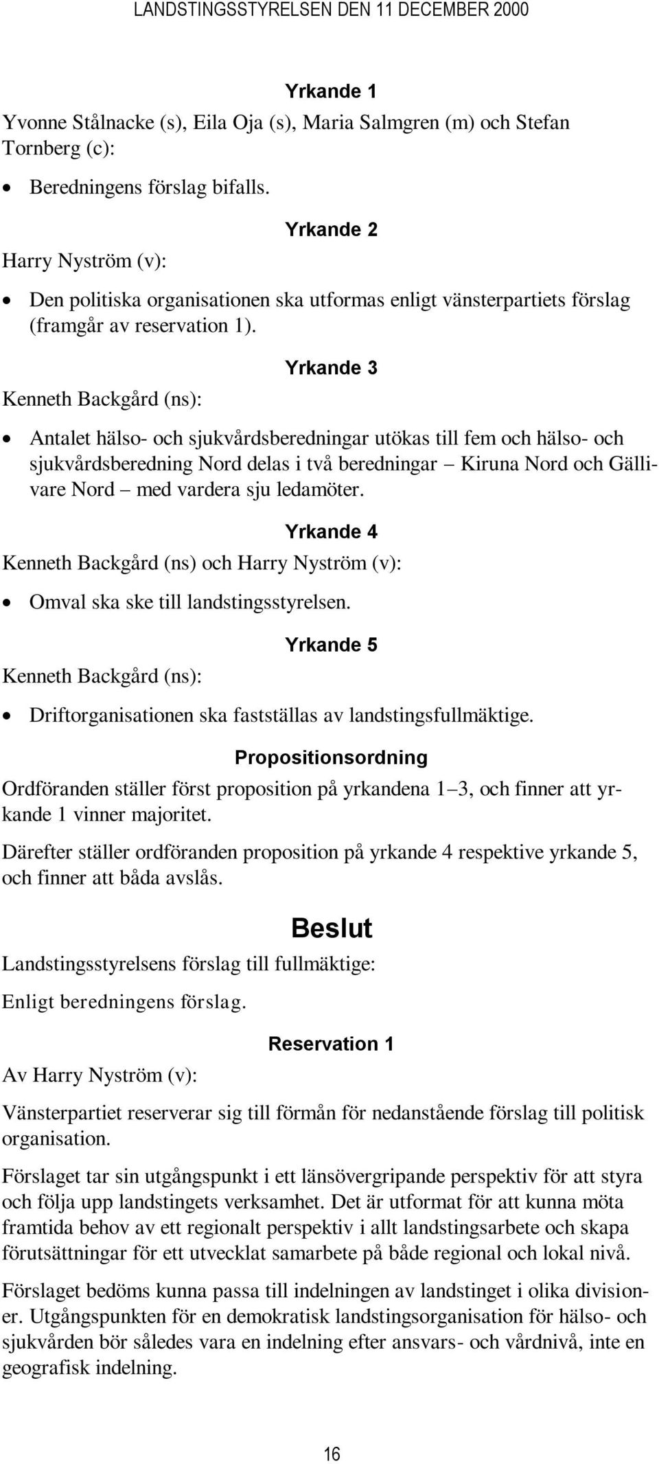 Kenneth Backgård (ns): Yrkande 3 Antalet hälso- och sjukvårdsberedningar utökas till fem och hälso- och sjukvårdsberedning Nord delas i två beredningar Kiruna Nord och Gällivare Nord med vardera sju