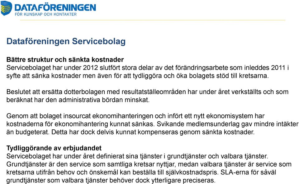 Genom att bolaget insourcat ekonomihanteringen och infört ett nytt ekonomisystem har kostnaderna för ekonomihantering kunnat sänkas. Svikande medlemsunderlag gav mindre intäkter än budgeterat.