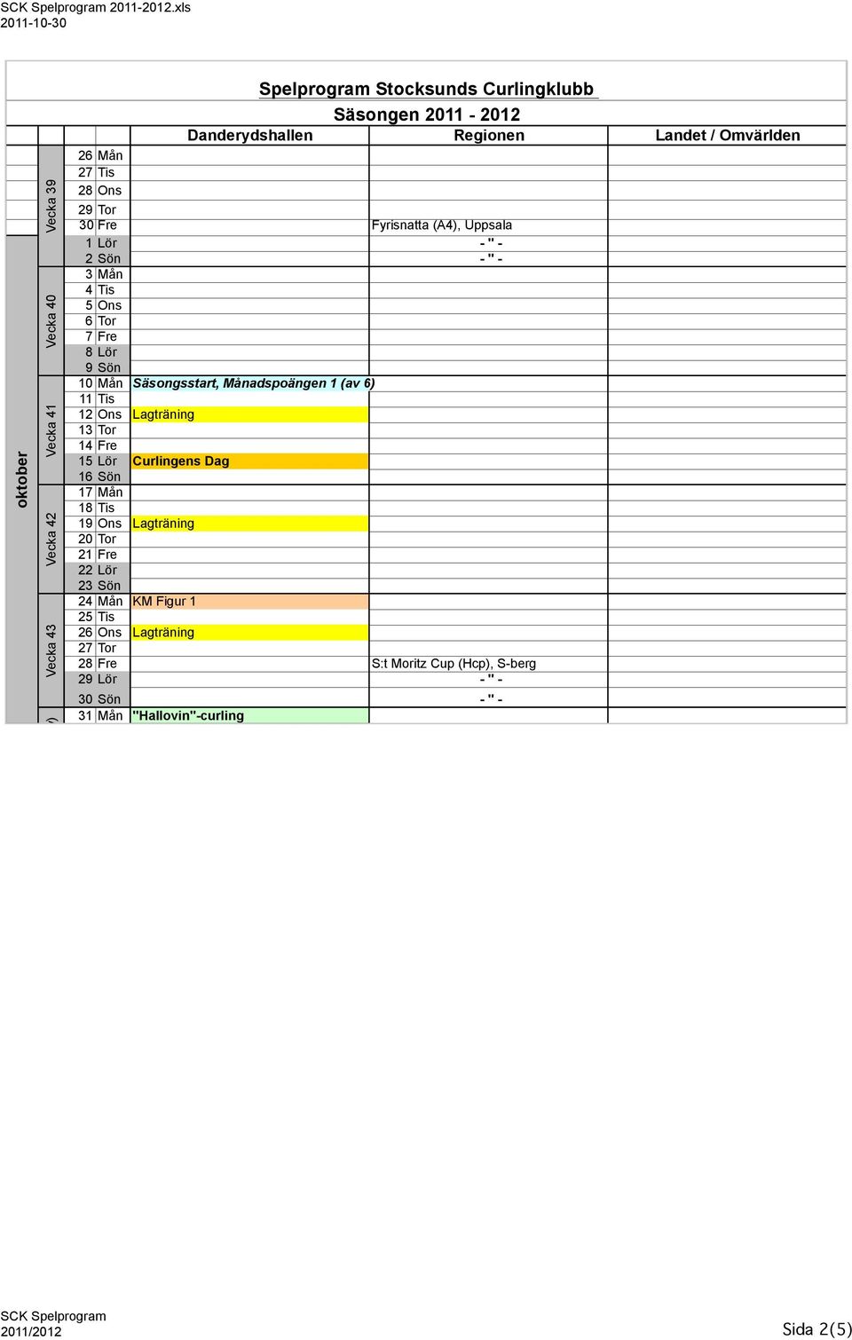 11 Tis 12 Ons Lagträning 13 Tor 14 Fre 15 Lör Curlingens Dag 16 Sön 17 Mån 18 Tis 19 Ons Lagträning 20 Tor 21 Fre 22 Lör 23 Sön 24 Mån KM
