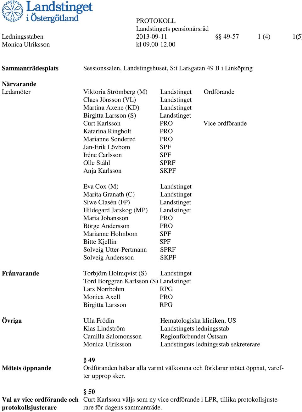 (KD) Landstinget Birgitta Larsson (S) Landstinget Curt Karlsson PRO Vice ordförande Katarina Ringholt PRO Marianne Sondered PRO Jan-Erik Lövbom SPF Iréne Carlsson SPF Olle Ståhl SPRF Anja Karlsson