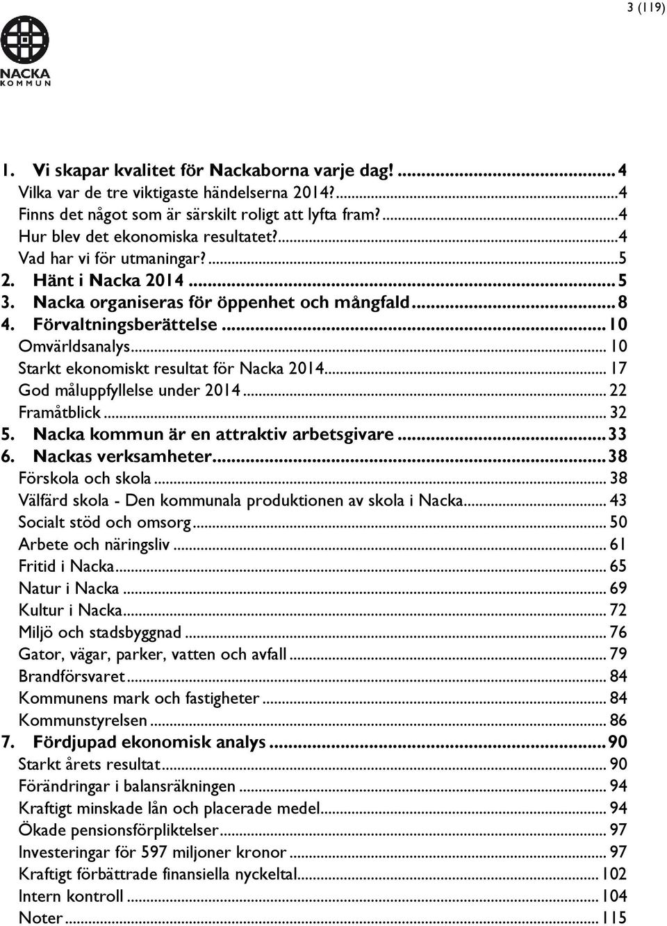 .. 10 Starkt ekonomiskt resultat för Nacka 2014... 17 God måluppfyllelse under 2014... 22 Framåtblick... 32 5. Nacka kommun är en attraktiv arbetsgivare... 33 6. Nackas verksamheter.