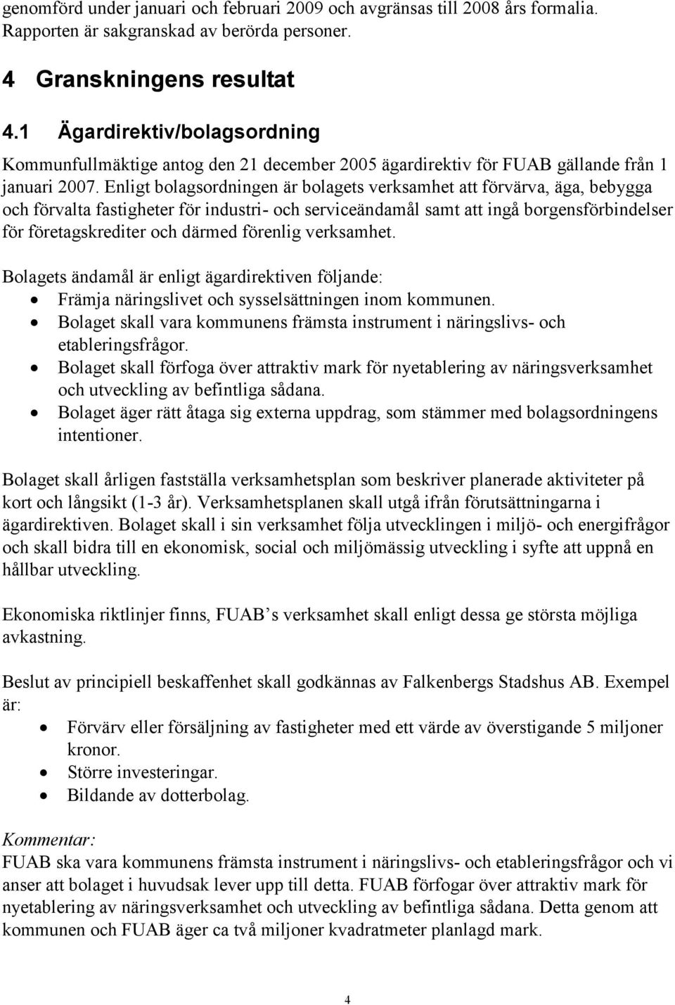 Enligt bolagsordningen är bolagets verksamhet att förvärva, äga, bebygga och förvalta fastigheter för industri- och serviceändamål samt att ingå borgensförbindelser för företagskrediter och därmed