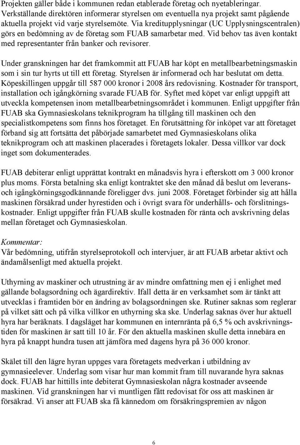 Via kreditupplysningar (UC Upplysningscentralen) görs en bedömning av de företag som FUAB samarbetar med. Vid behov tas även kontakt med representanter från banker och revisorer.