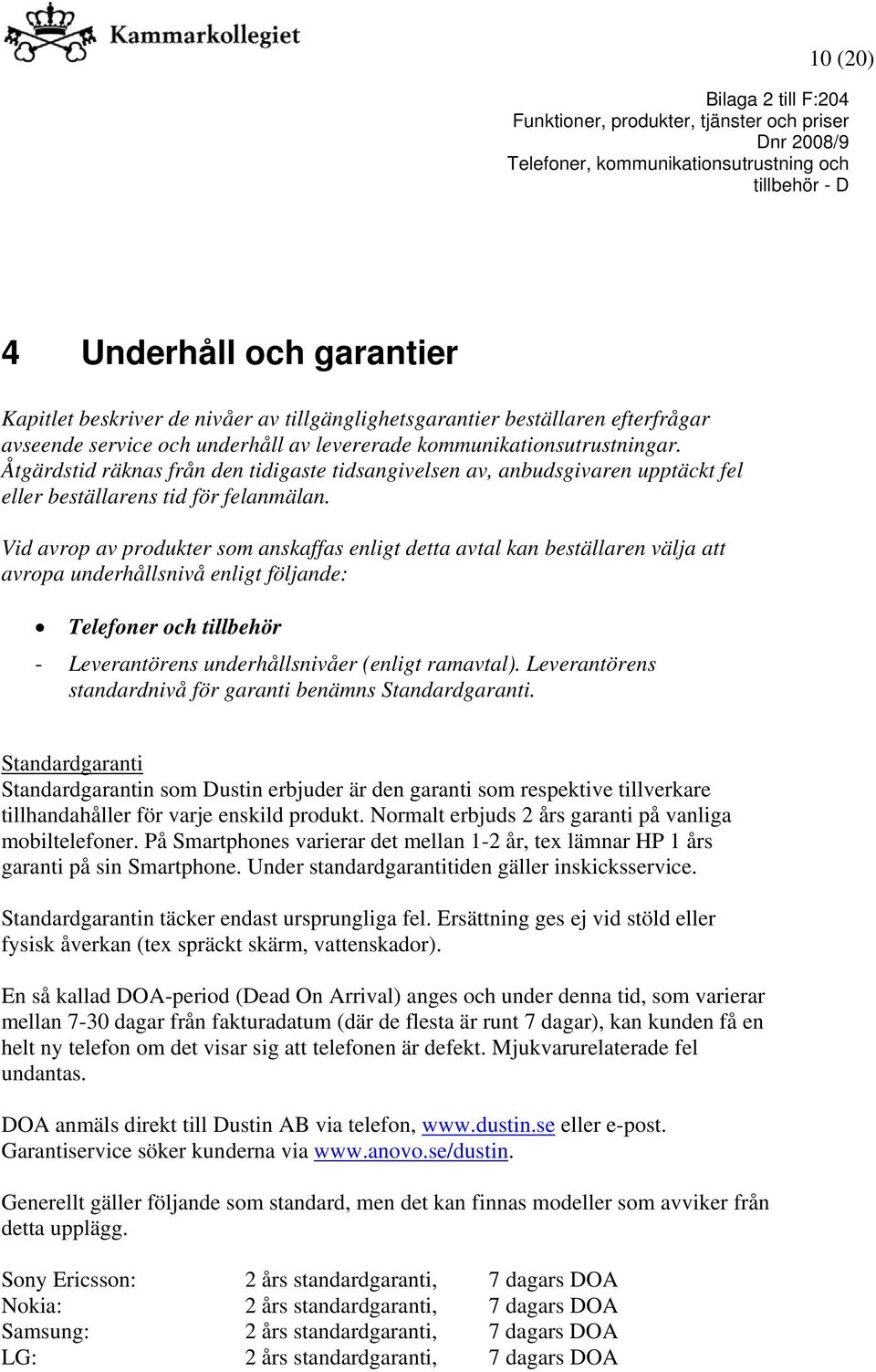 Vid avrop av produkter som anskaffas enligt detta avtal kan beställaren välja att avropa underhållsnivå enligt följande: Telefoner och tillbehör - Leverantörens underhållsnivåer (enligt ramavtal).