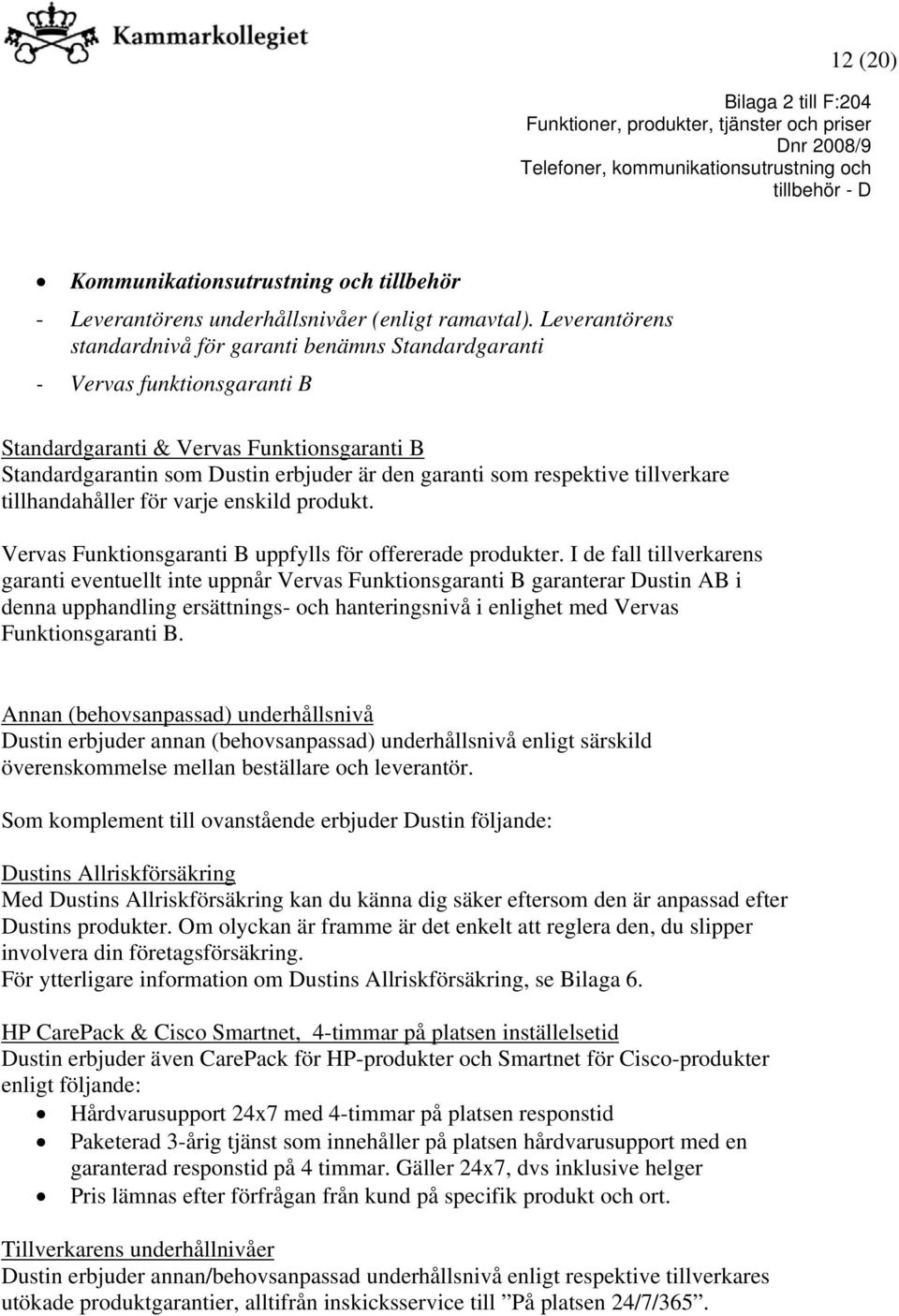 respektive tillverkare tillhandahåller för varje enskild produkt. Vervas Funktionsgaranti B uppfylls för offererade produkter.