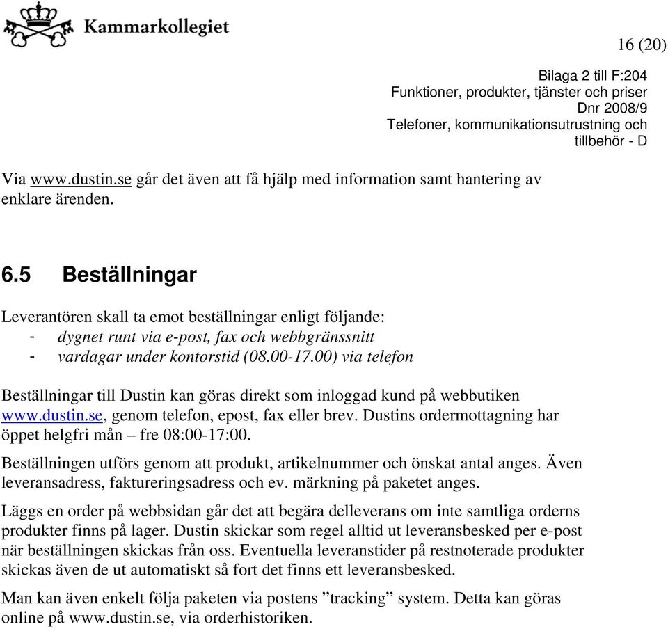 00) via telefon Beställningar till Dustin kan göras direkt som inloggad kund på webbutiken www.dustin.se, genom telefon, epost, fax eller brev.