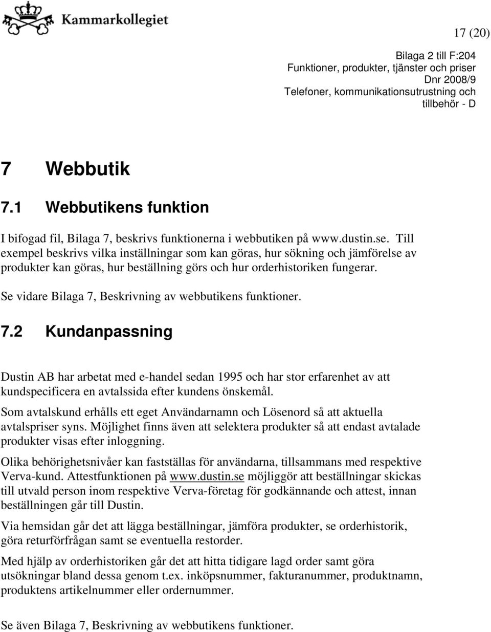 Se vidare Bilaga 7, Beskrivning av webbutikens funktioner. 7.2 Kundanpassning Dustin AB har arbetat med e-handel sedan 1995 och har stor erfarenhet av att kundspecificera en avtalssida efter kundens önskemål.