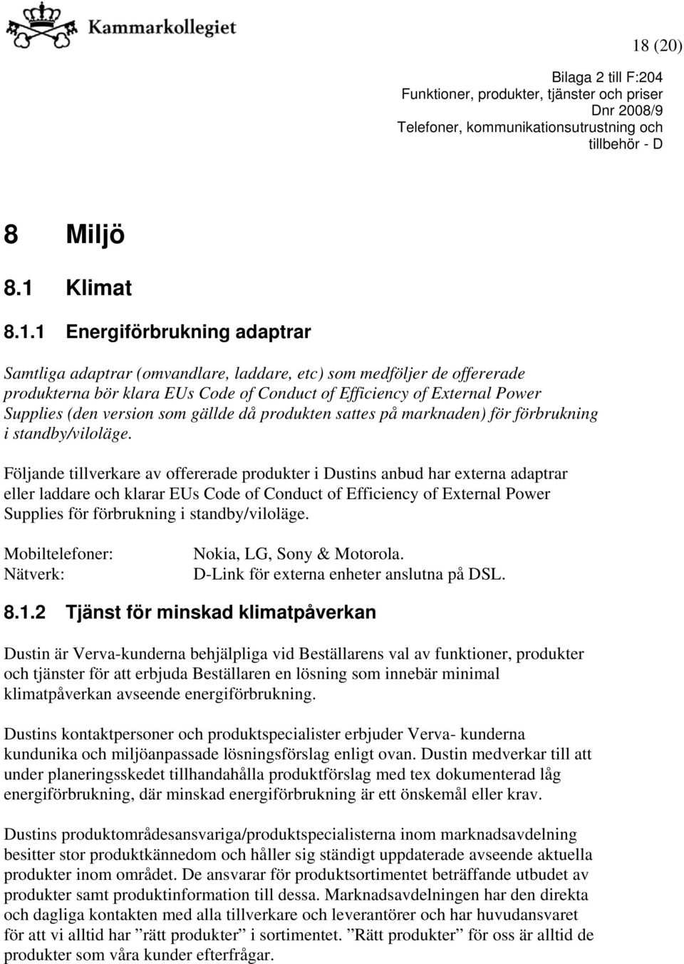 Följande tillverkare av offererade produkter i Dustins anbud har externa adaptrar eller laddare och klarar EUs Code of Conduct of Efficiency of External Power Supplies för förbrukning i