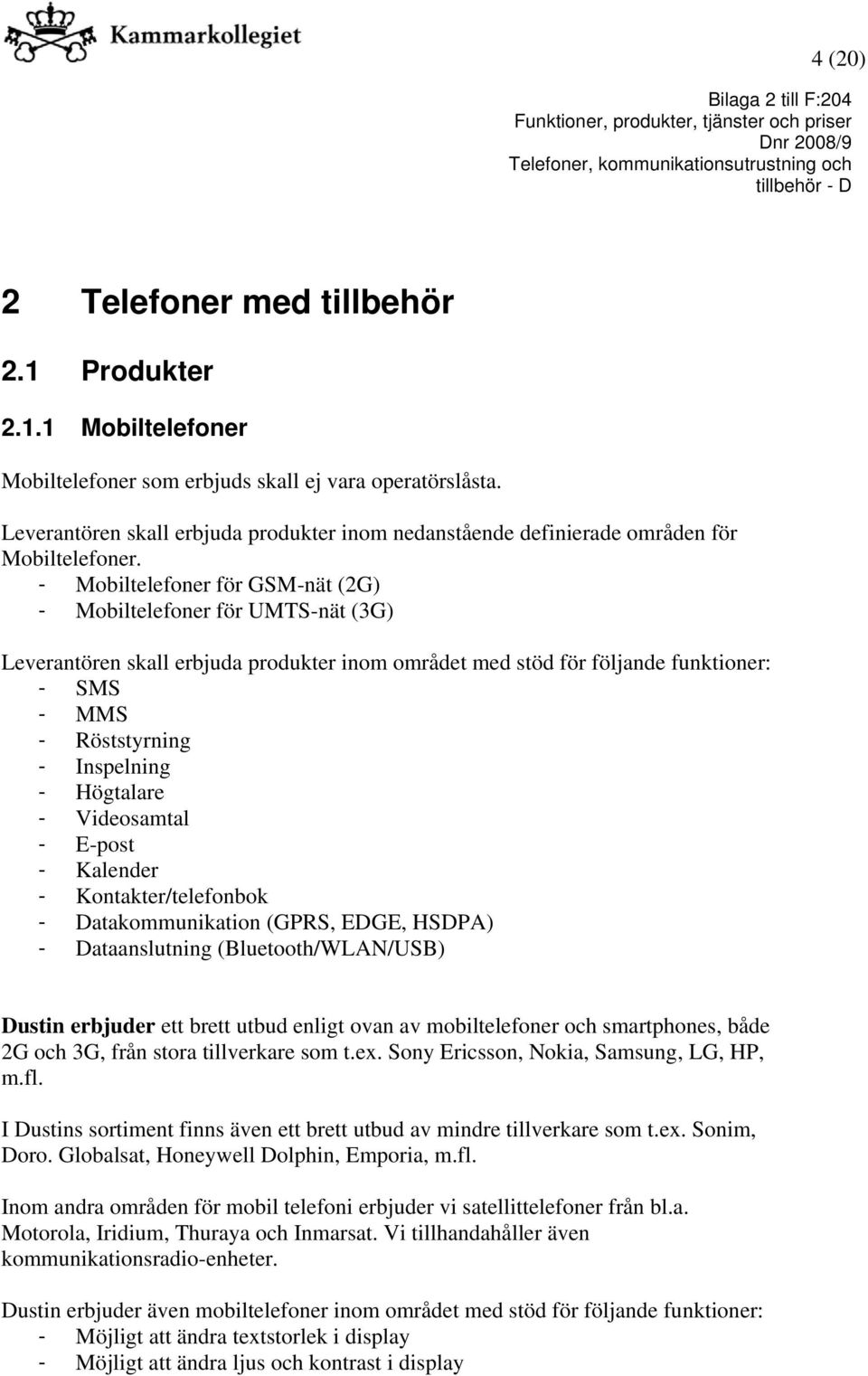 - Mobiltelefoner för GSM-nät (2G) - Mobiltelefoner för UMTS-nät (3G) Leverantören skall erbjuda produkter inom området med stöd för följande funktioner: - SMS - MMS - Röststyrning - Inspelning -