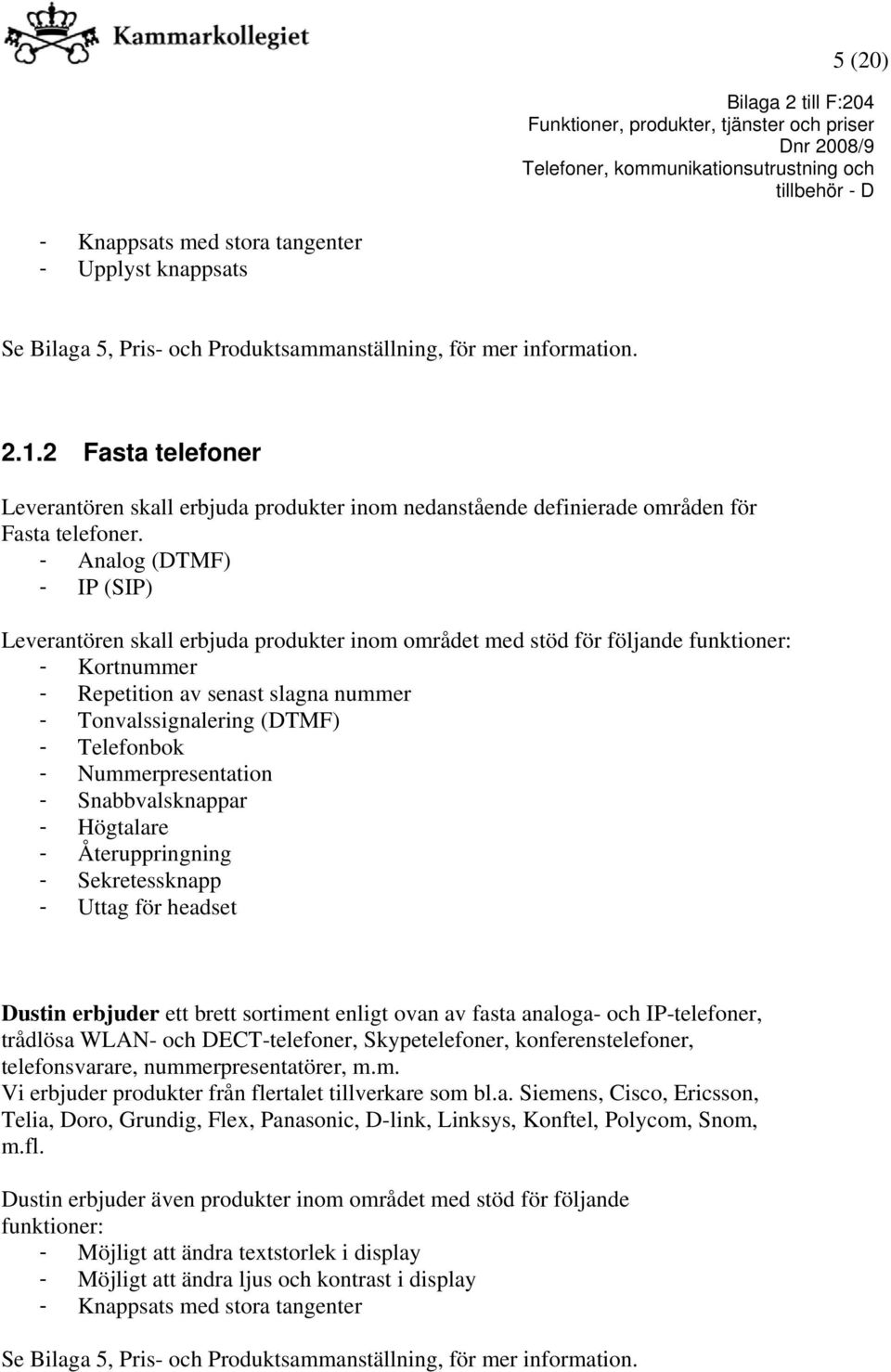 - Analog (DTMF) - IP (SIP) Leverantören skall erbjuda produkter inom området med stöd för följande funktioner: - Kortnummer - Repetition av senast slagna nummer - Tonvalssignalering (DTMF) -