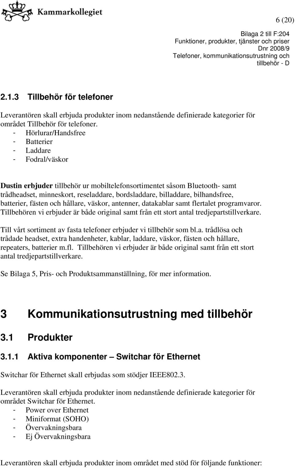 bilhandsfree, batterier, fästen och hållare, väskor, antenner, datakablar samt flertalet programvaror. Tillbehören vi erbjuder är både original samt från ett stort antal tredjepartstillverkare.