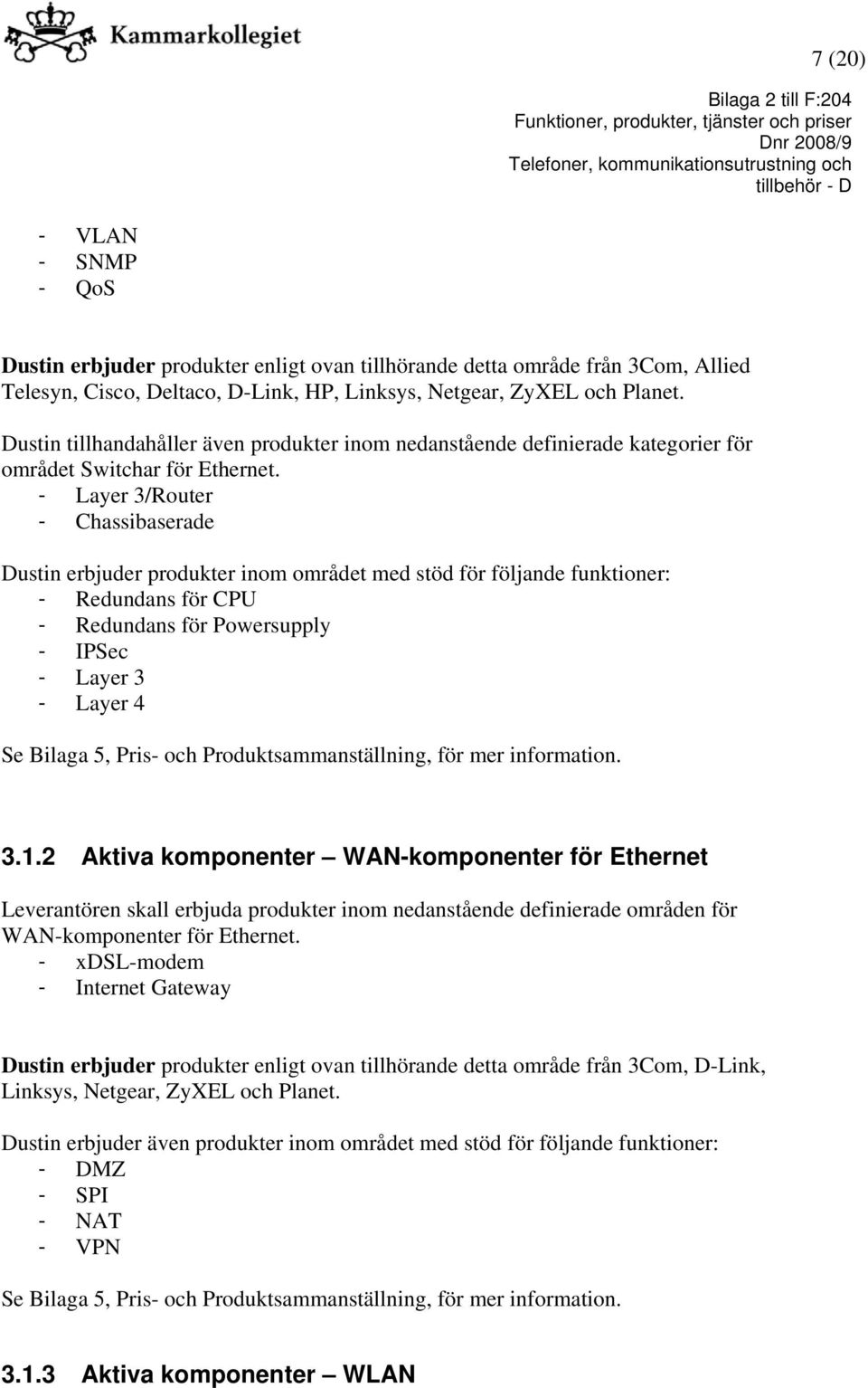 - Layer 3/Router - Chassibaserade Dustin erbjuder produkter inom området med stöd för följande funktioner: - Redundans för CPU - Redundans för Powersupply - IPSec - Layer 3 - Layer 4 Se Bilaga 5,