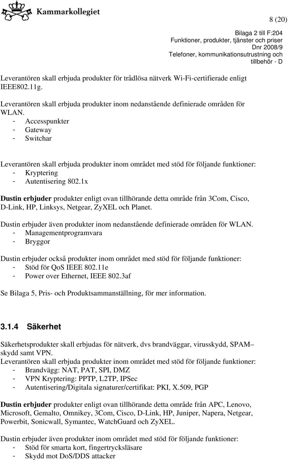 1x Dustin erbjuder produkter enligt ovan tillhörande detta område från 3Com, Cisco, D-Link, HP, Linksys, Netgear, ZyXEL och Planet.