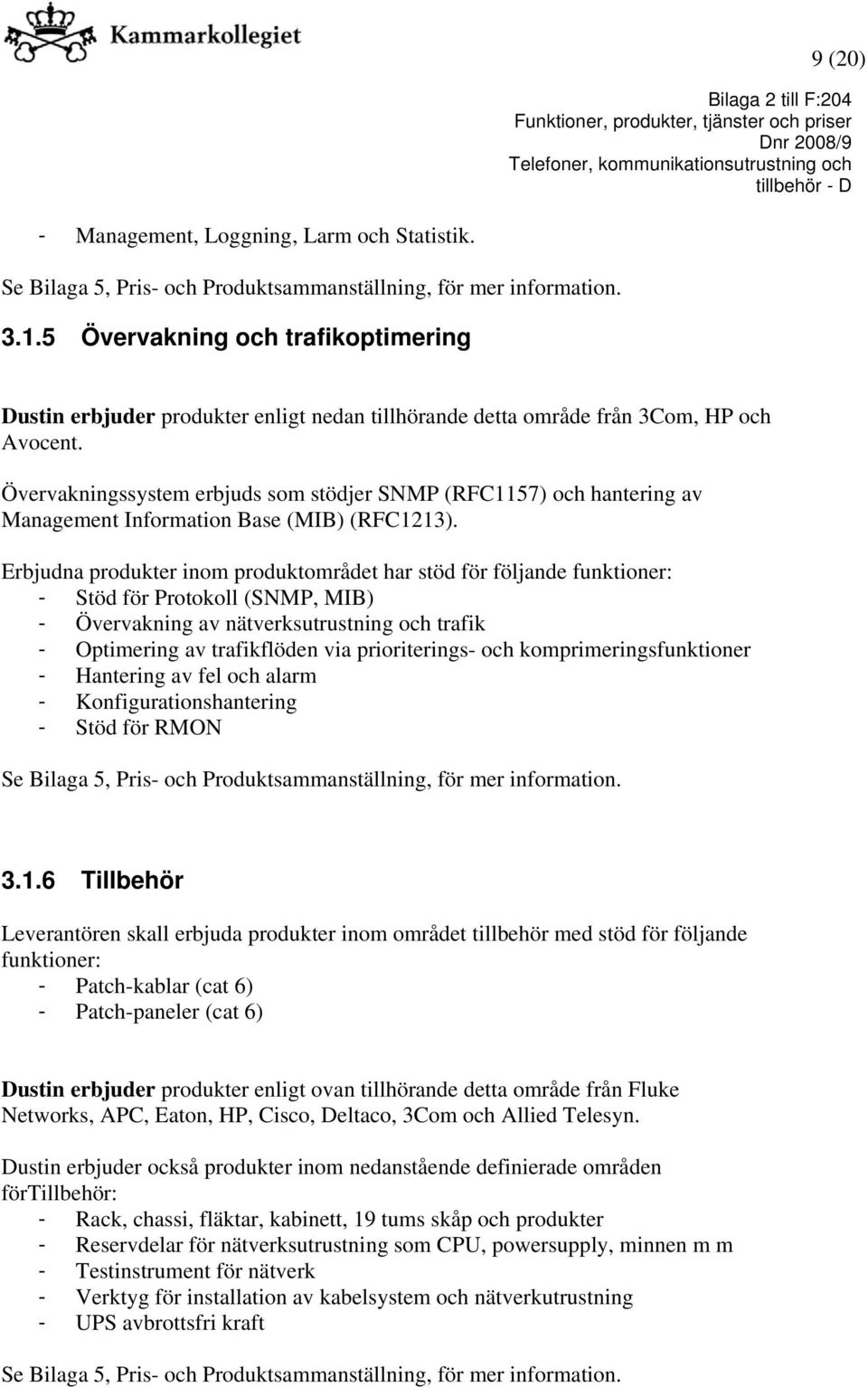 Övervakningssystem erbjuds som stödjer SNMP (RFC1157) och hantering av Management Information Base (MIB) (RFC1213).