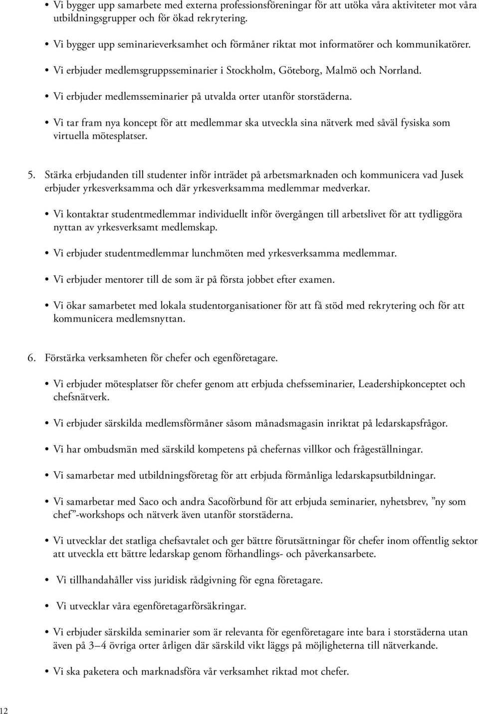 Vi erbjuder medlemsseminarier på utvalda orter utanför storstäderna. Vi tar fram nya koncept för att medlemmar ska utveckla sina nätverk med såväl fysiska som virtuella mötesplatser. 5.