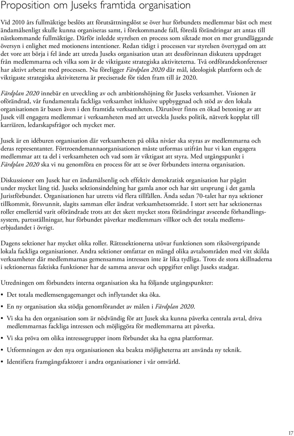 Redan tidigt i processen var styrelsen övertygad om att det vore att börja i fel ände att utreda Juseks organisation utan att dessförinnan diskutera uppdraget från medlemmarna och vilka som är de