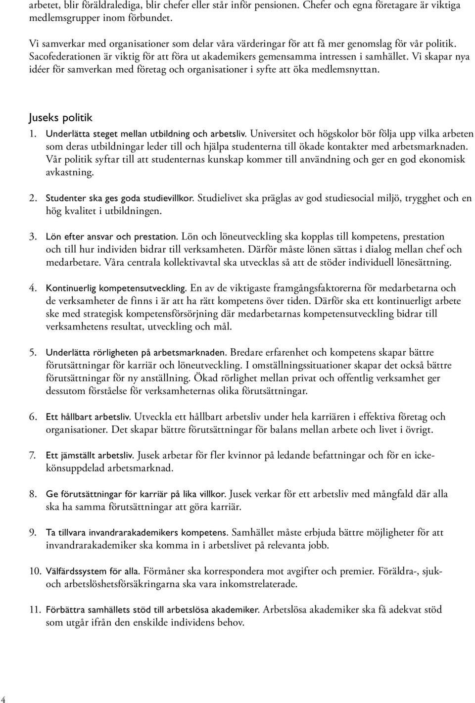 Vi skapar nya idéer för samverkan med företag och organisationer i syfte att öka medlemsnyttan. Juseks politik 1. Underlätta steget mellan utbildning och arbetsliv.