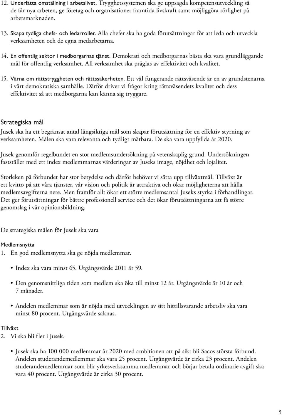 Skapa tydliga chefs- och ledarroller. Alla chefer ska ha goda förutsättningar för att leda och utveckla verksamheten och de egna medarbetarna. 14. En offentlig sektor i medborgarnas tjänst.