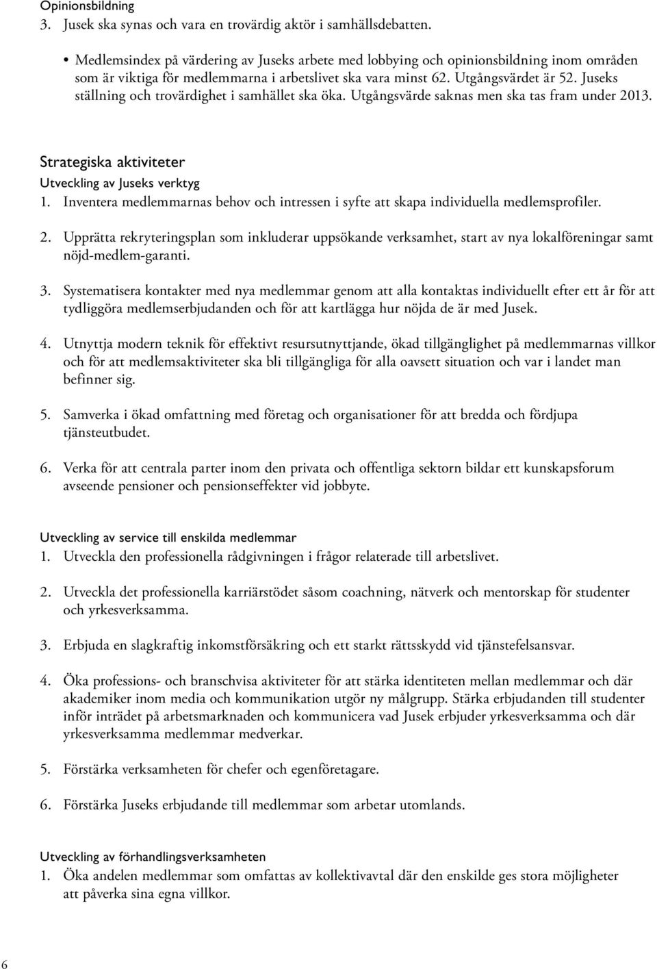 Juseks ställning och trovärdighet i samhället ska öka. Utgångsvärde saknas men ska tas fram under 2013. Strategiska aktiviteter Utveckling av Juseks verktyg 1.