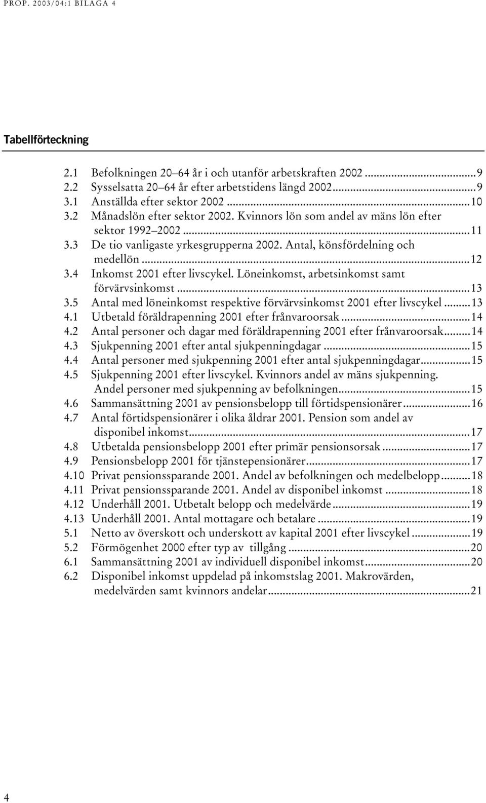 4 Inkomst 2001 efter livscykel. Löneinkomst, arbetsinkomst samt förvärvsinkomst...13 3.5 Antal med löneinkomst respektive förvärvsinkomst 2001 efter livscykel...13 4.