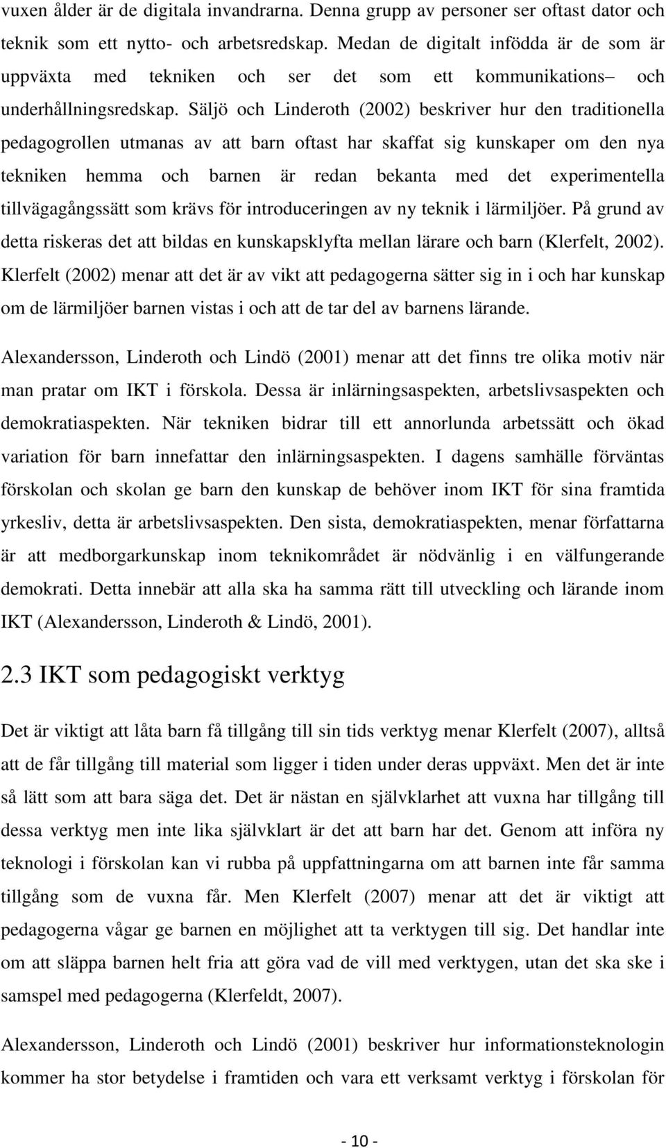 Säljö och Linderoth (2002) beskriver hur den traditionella pedagogrollen utmanas av att barn oftast har skaffat sig kunskaper om den nya tekniken hemma och barnen är redan bekanta med det