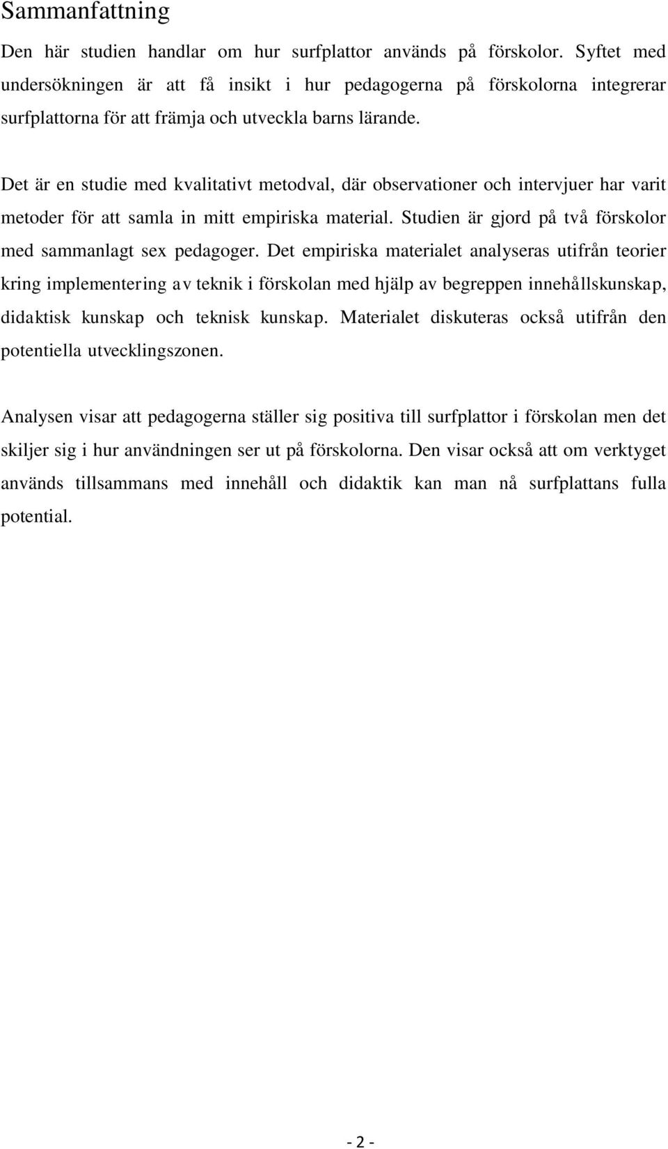 Det är en studie med kvalitativt metodval, där observationer och intervjuer har varit metoder för att samla in mitt empiriska material. Studien är gjord på två förskolor med sammanlagt sex pedagoger.