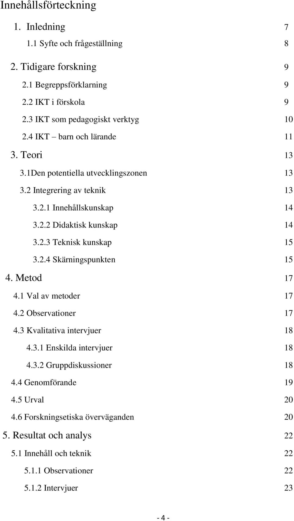 2.3 Teknisk kunskap 15 3.2.4 Skärningspunkten 15 4. Metod 17 4.1 Val av metoder 17 4.2 Observationer 17 4.3 Kvalitativa intervjuer 18 4.3.1 Enskilda intervjuer 18 4.3.2 Gruppdiskussioner 18 4.