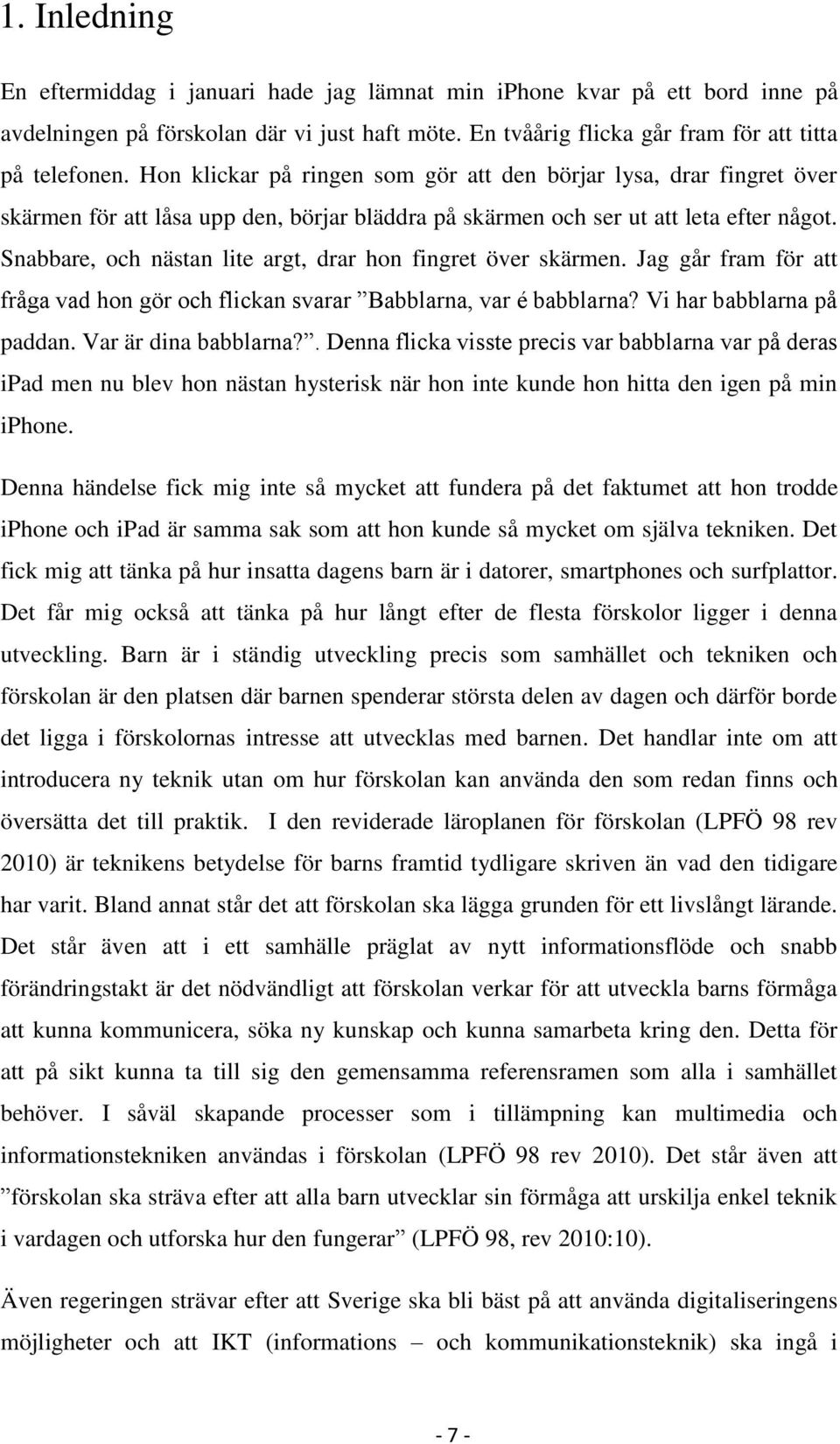 Snabbare, och nästan lite argt, drar hon fingret över skärmen. Jag går fram för att fråga vad hon gör och flickan svarar Babblarna, var é babblarna? Vi har babblarna på paddan. Var är dina babblarna?