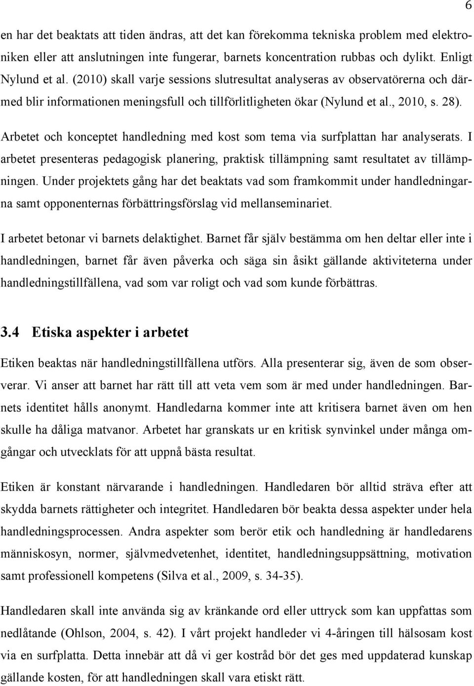 Arbetet och konceptet handledning med kost som tema via surfplattan har analyserats. I arbetet presenteras pedagogisk planering, praktisk tillämpning samt resultatet av tillämpningen.